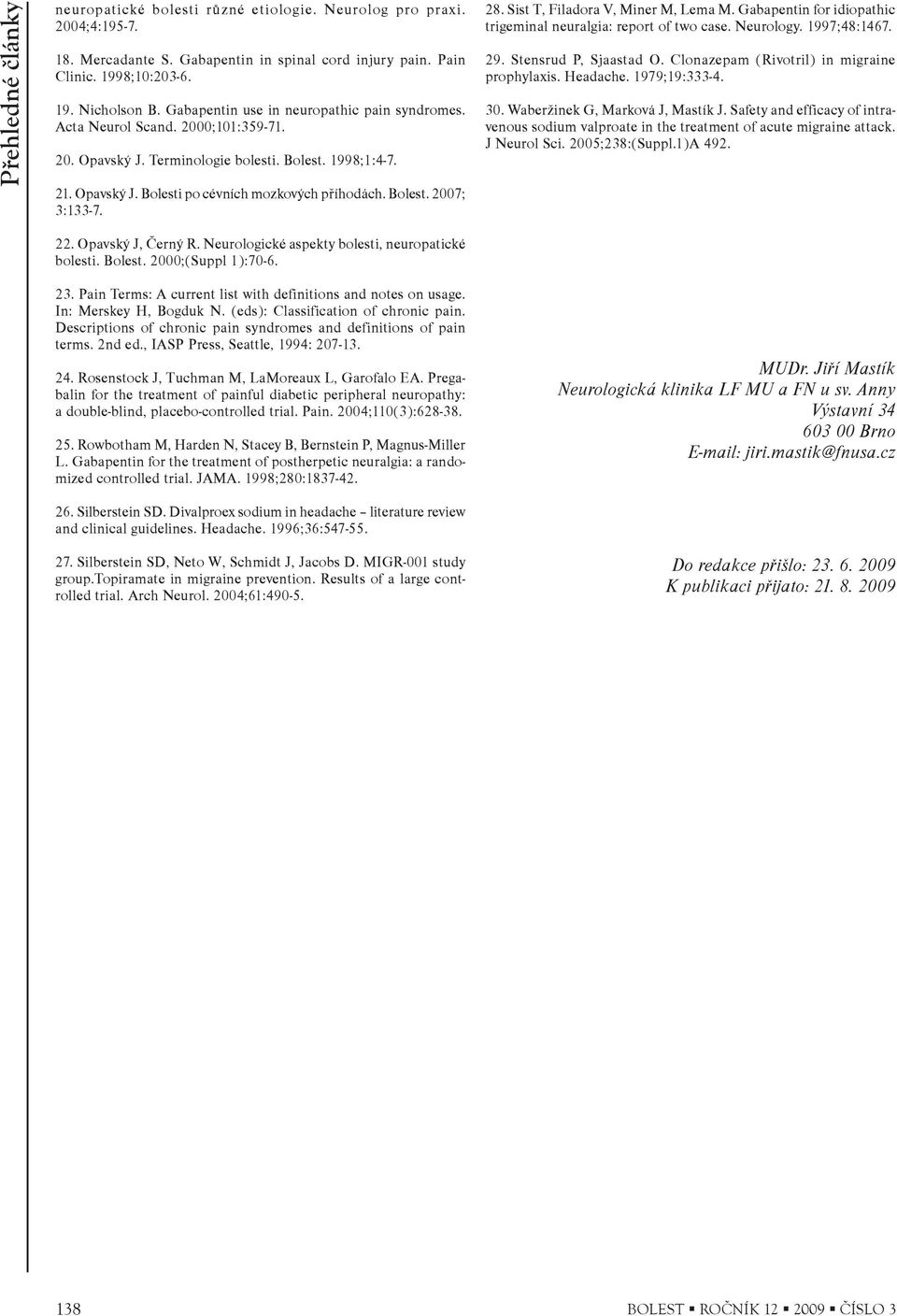 Bolest. 2007; 3:133-7. 28. Sist T, Filadora V, Miner M, Lema M. Gabapentin for idiopathic trigeminal neuralgia: report of two case. Neurology. 1997;48:1467. 29. Stensrud P, Sjaastad O.