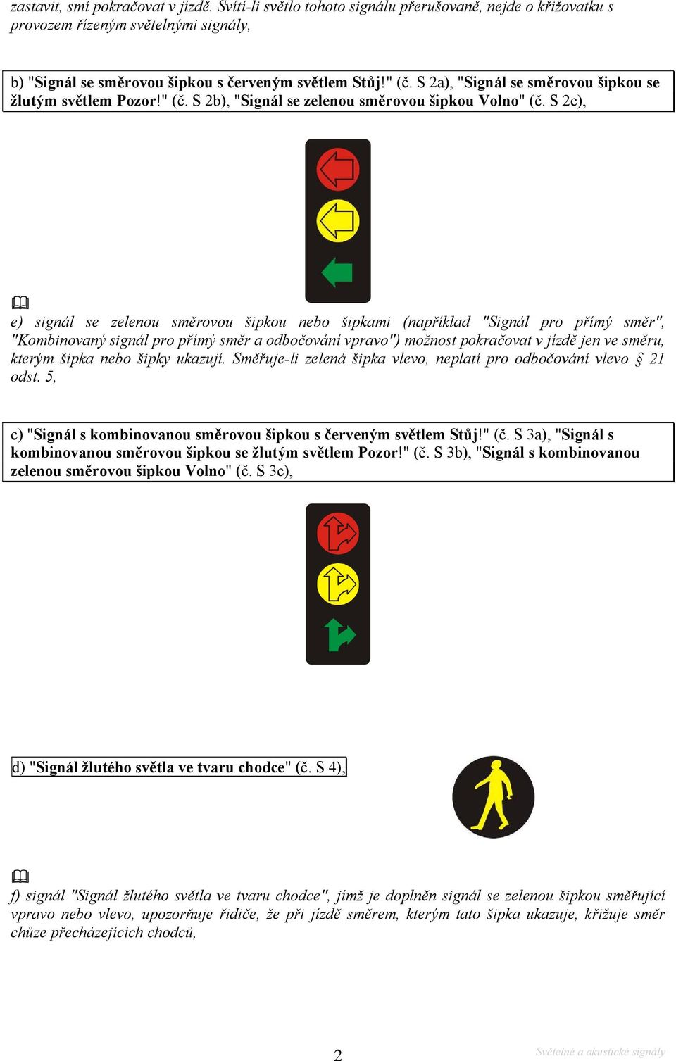 S 2c), e) signál se zelenou směrovou šipkou nebo šipkami (například "Signál pro přímý směr", "Kombinovaný signál pro přímý směr a odbočování vpravo") možnost pokračovat v jízdě jen ve směru, kterým
