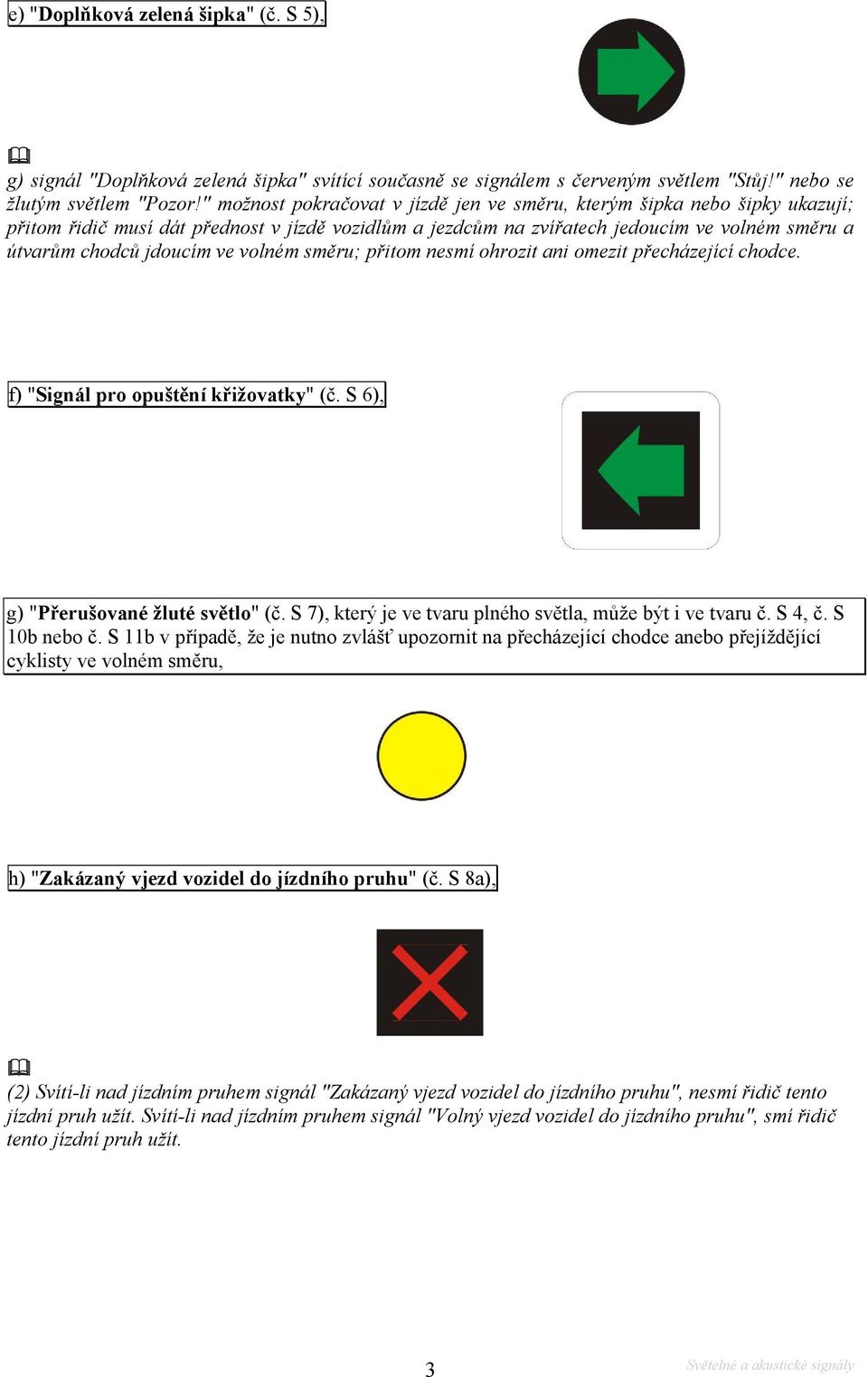 volném směru; přitom nesmí ohrozit ani omezit přecházející chodce. f) "Signál pro opuštění křižovatky" (č. S 6), g) "Přerušované žluté světlo" (č.