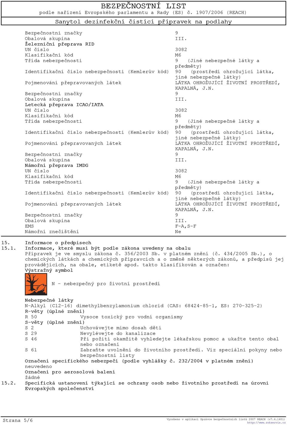 takto klasifikován a oznaèen: Výstražný symbol N - nebezpeèný pro životní prostøedí Nebezpeèné látky N-Alkyl (C12-16) dimethylbenzylamonium chlorid (CAS: 68424-85-1, ES: 270-325-2) R-vìty (úplné