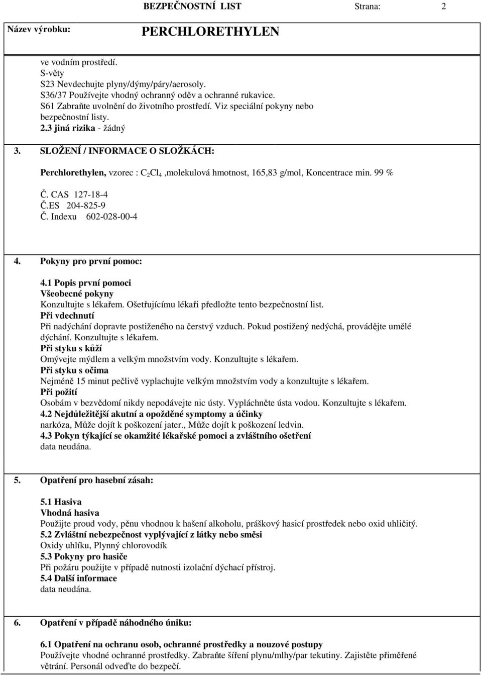 SLOŽENÍ / INFORMACE O SLOŽKÁCH: Perchlorethylen, vzorec : C 2 Cl 4,molekulová hmotnost, 165,83 g/mol, Koncentrace min. 99 % Č. CAS 127-18-4 Č.ES 204-825-9 Č. Indexu 602-028-00-4 4.