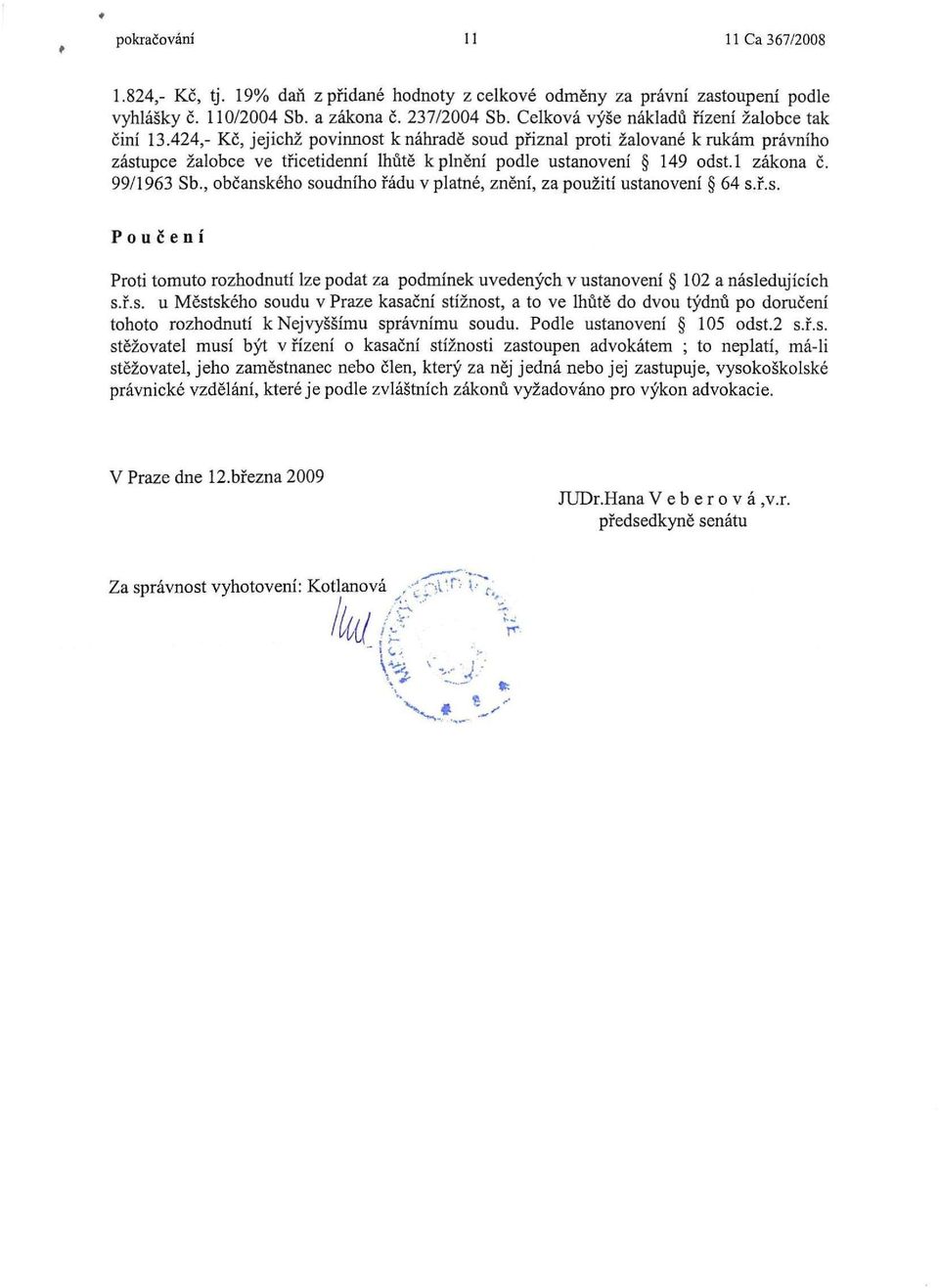 424,- Kč, jejichž povinnost knáhradě soud přiznal proti žalované k rukám právního zástupce žalobce ve třicetidenní lhůtě k plnění podle ustanovení 149 odst.l zákona č. 99/1963 Sb.