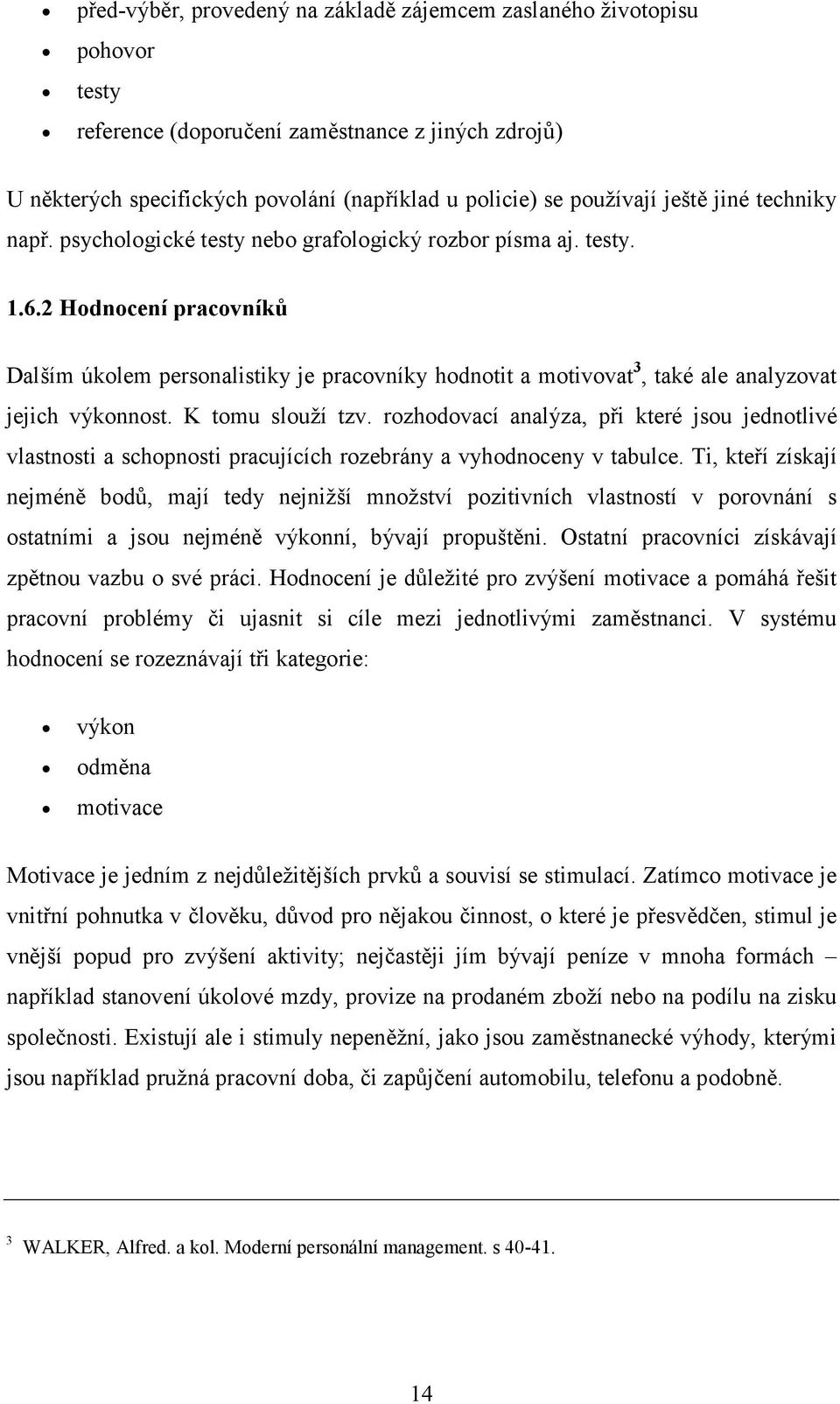 2 Hodnocení pracovníků Dalším úkolem personalistiky je pracovníky hodnotit a motivovat 3, také ale analyzovat jejich výkonnost. K tomu slouží tzv.