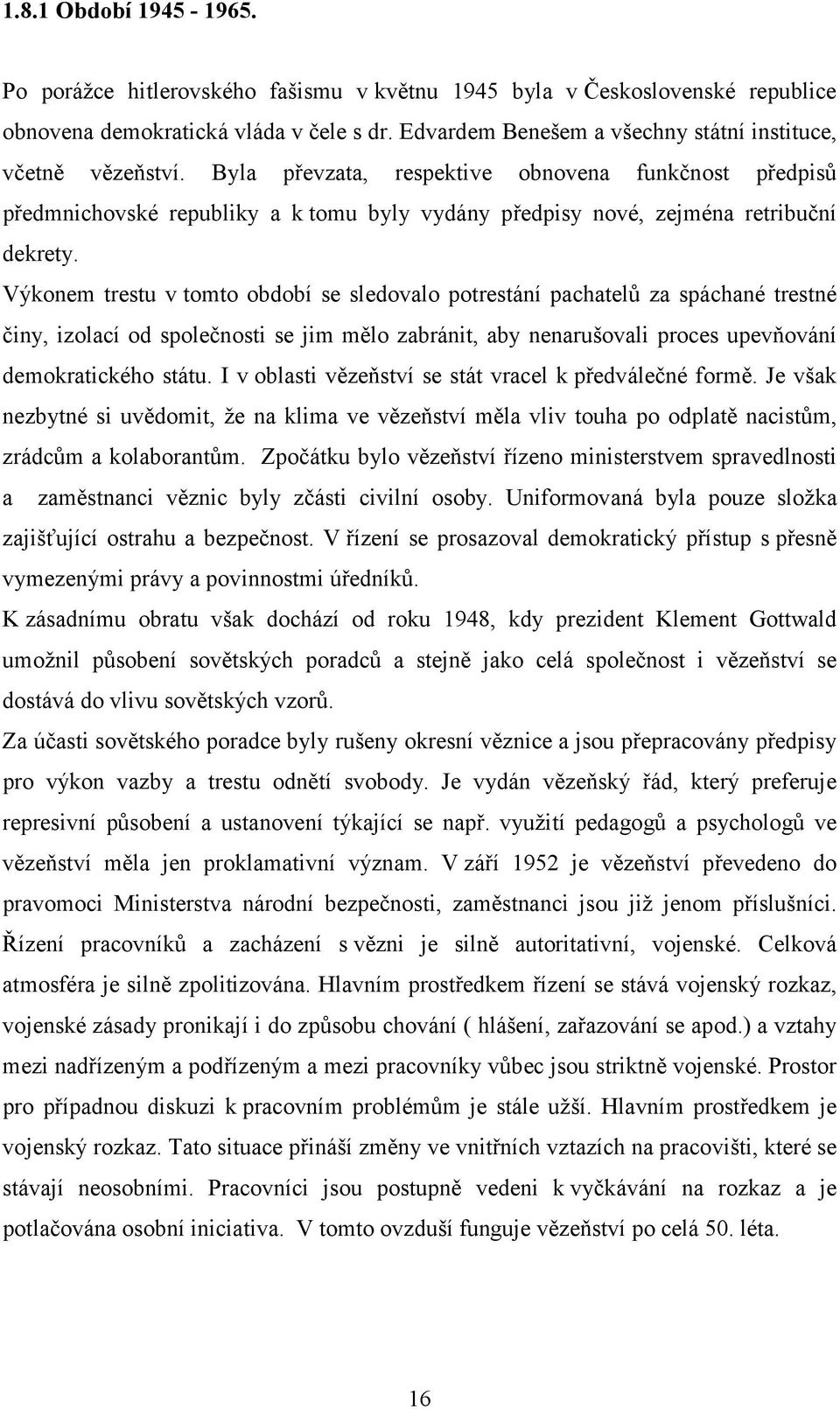 Byla převzata, respektive obnovena funkčnost předpisů předmnichovské republiky a k tomu byly vydány předpisy nové, zejména retribuční dekrety.