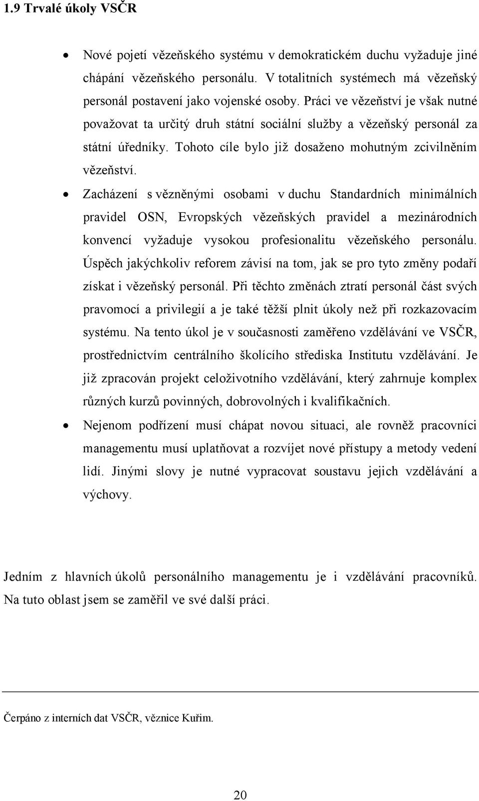 Zacházení s vězněnými osobami v duchu Standardních minimálních pravidel OSN, Evropských vězeňských pravidel a mezinárodních konvencí vyžaduje vysokou profesionalitu vězeňského personálu.