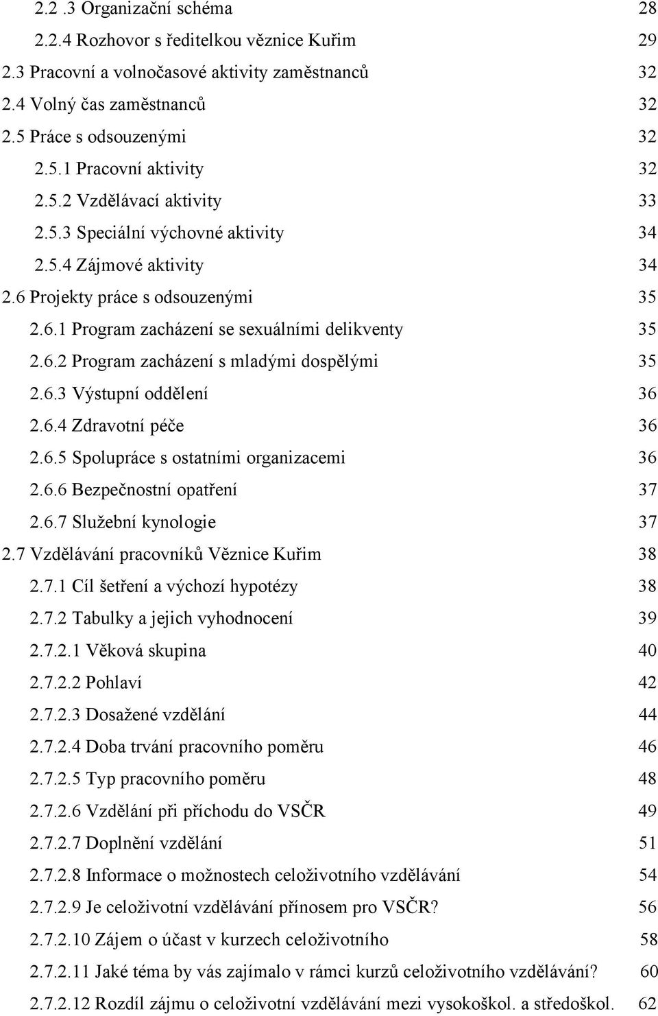 6.3 Výstupní oddělení 36 2.6.4 Zdravotní péče 36 2.6.5 Spolupráce s ostatními organizacemi 36 2.6.6 Bezpečnostní opatření 37 2.6.7 Služební kynologie 37 2.7 Vzdělávání pracovníků Věznice Kuřim 38 2.7.1 Cíl šetření a výchozí hypotézy 38 2.
