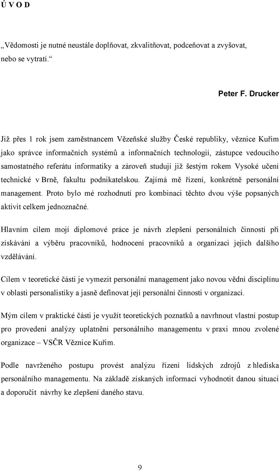 informatiky a zároveň studuji již šestým rokem Vysoké učení technické v Brně, fakultu podnikatelskou. Zajímá mě řízení, konkrétně personální management.