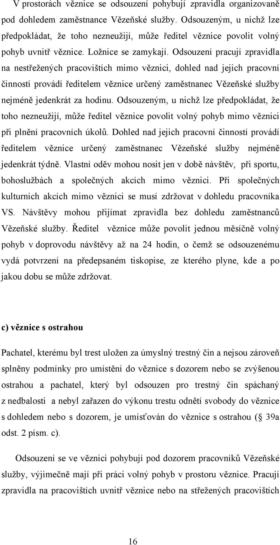 Odsouzení pracují zpravidla na nestřežených pracovištích mimo věznici, dohled nad jejich pracovní činností provádí ředitelem věznice určený zaměstnanec Vězeňské služby nejméně jedenkrát za hodinu.