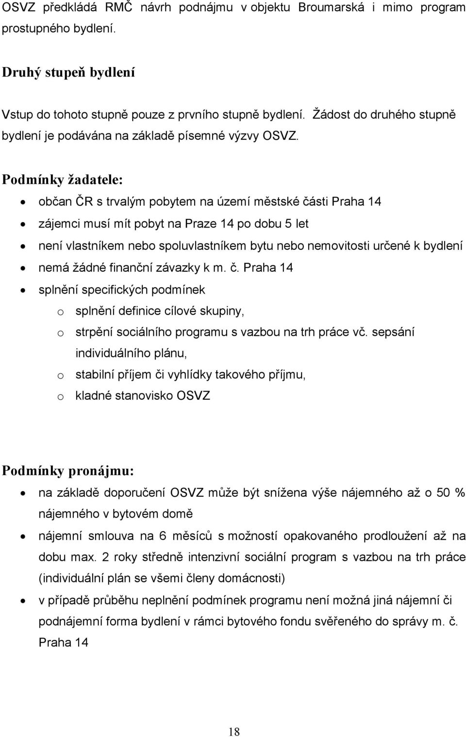 Podmínky žadatele: občan ČR s trvalým pobytem na území městské části Praha 14 zájemci musí mít pobyt na Praze 14 po dobu 5 let není vlastníkem nebo spoluvlastníkem bytu nebo nemovitosti určené k