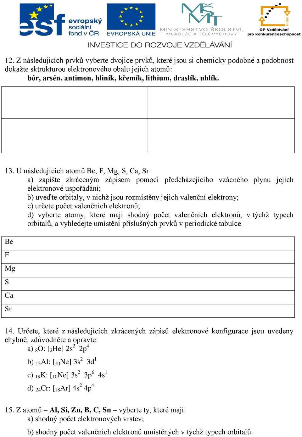 U následujících atomů Be, F, Mg, S, Ca, Sr: a) zapište zkráceným zápisem pomocí předcházejícího vzácného plynu jejich elektronové uspořádání; b) uveďte orbitaly, v nichž jsou rozmístěny jejich