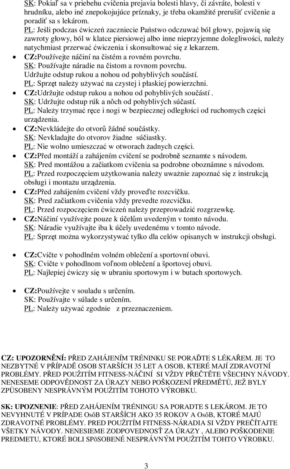 lekarzem. CZ:Používejte náiní na istém a rovném povrchu. SK: Používajte náradie na istom a rovnom povrchu. Udržujte odstup rukou a nohou od pohyblivých souástí.