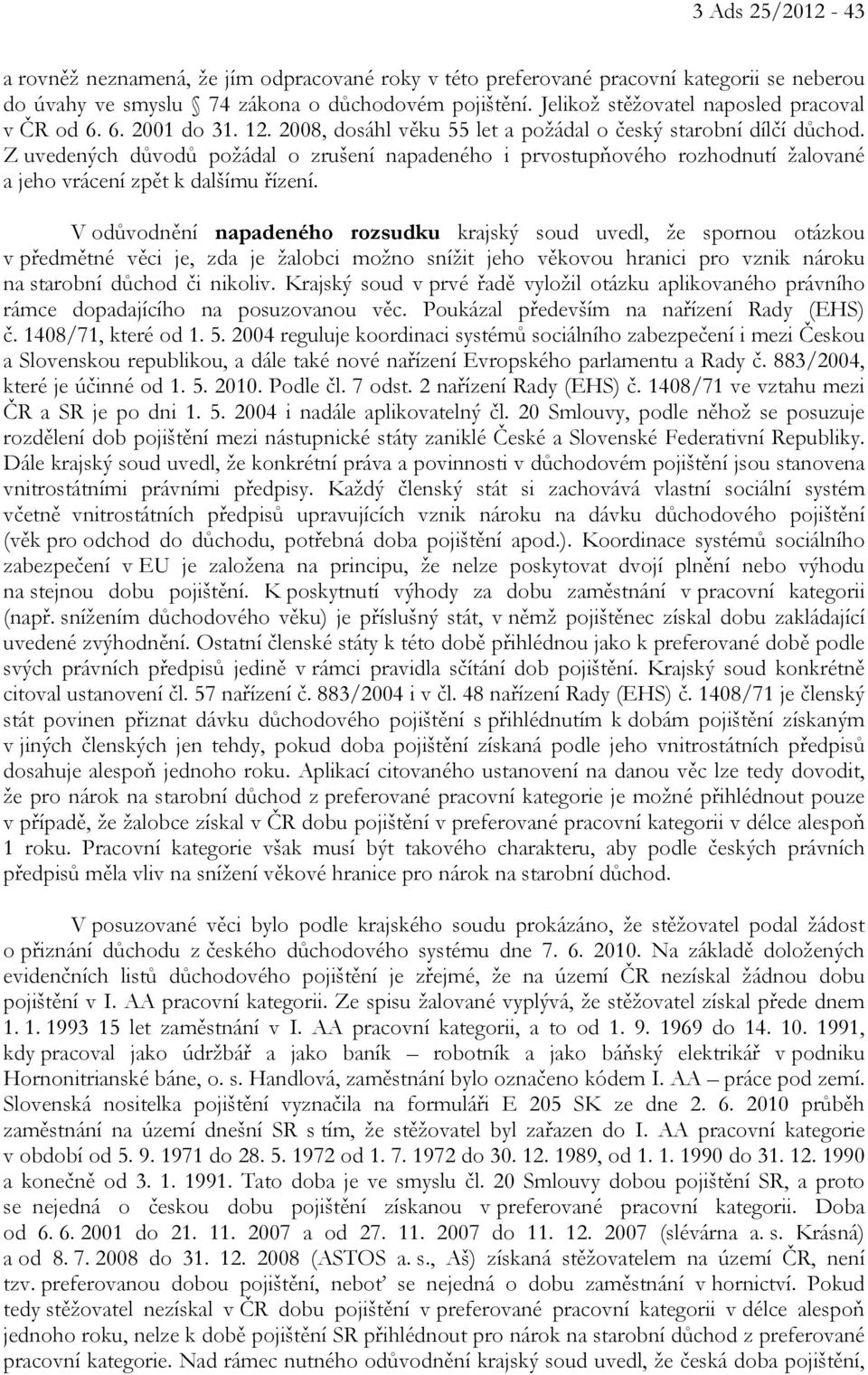 Z uvedených důvodů požádal o zrušení napadeného i prvostupňového rozhodnutí žalované a jeho vrácení zpět k dalšímu řízení.