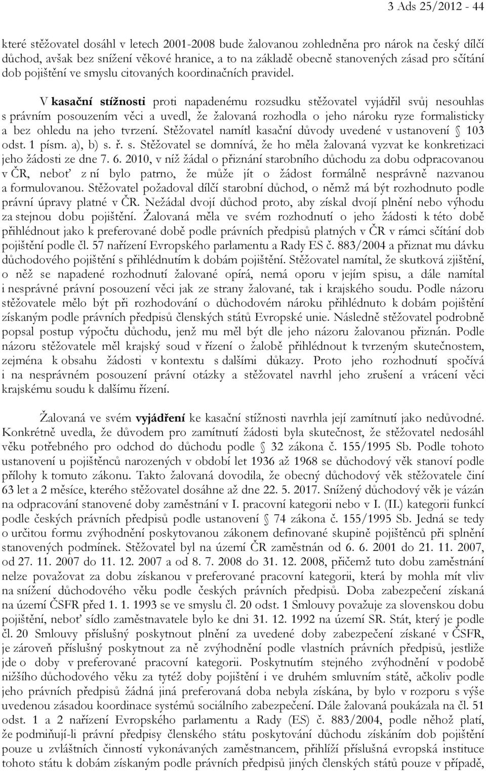 V kasační stížnosti proti napadenému rozsudku stěžovatel vyjádřil svůj nesouhlas s právním posouzením věci a uvedl, že žalovaná rozhodla o jeho nároku ryze formalisticky a bez ohledu na jeho tvrzení.