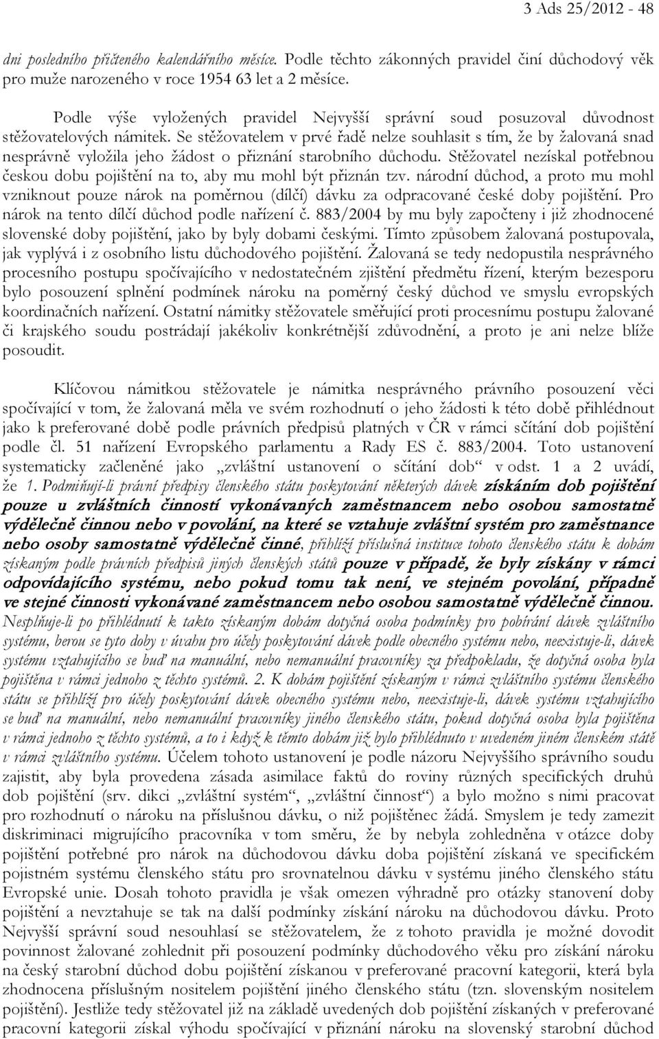Se stěžovatelem v prvé řadě nelze souhlasit s tím, že by žalovaná snad nesprávně vyložila jeho žádost o přiznání starobního důchodu.