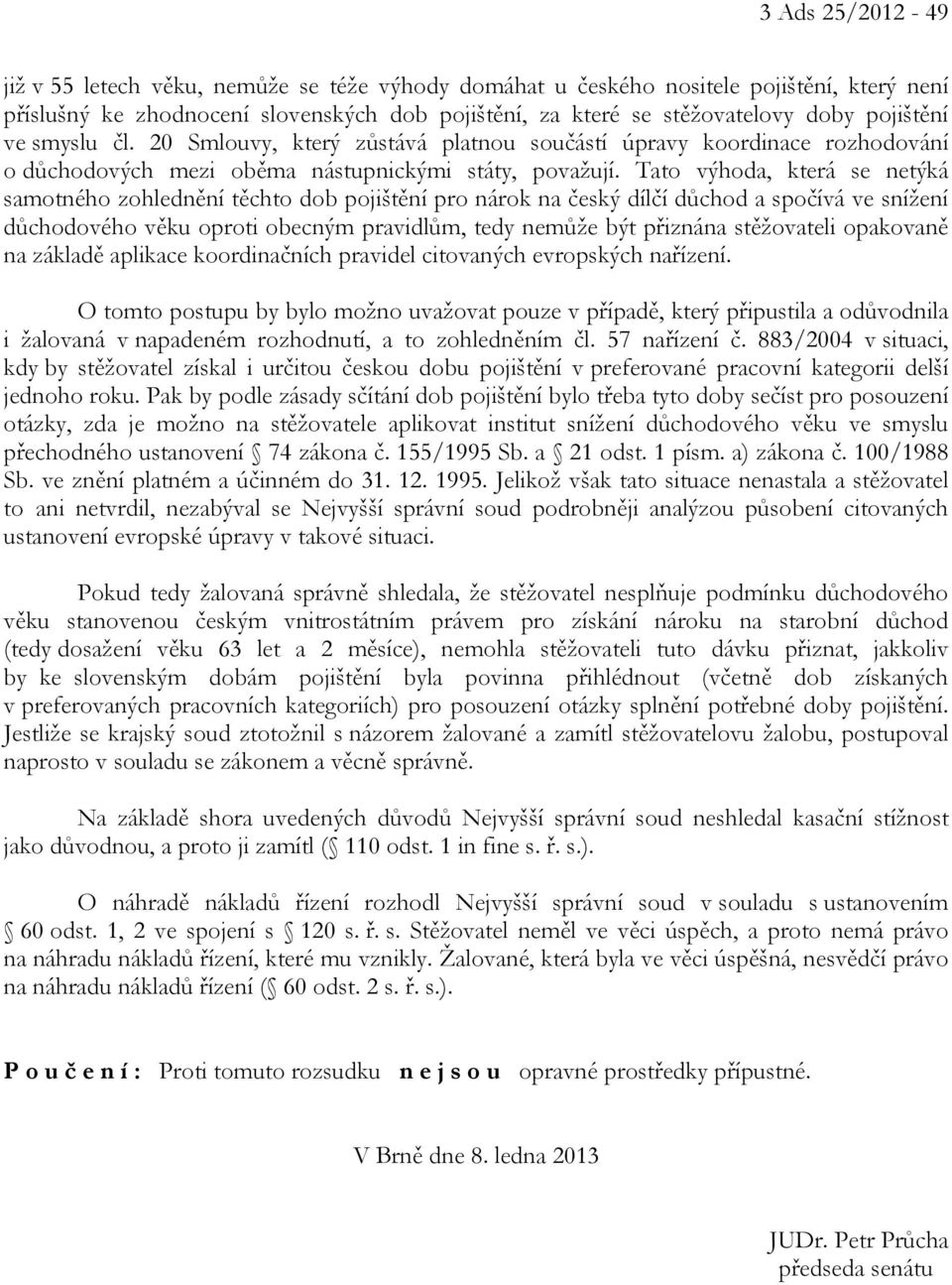 Tato výhoda, která se netýká samotného zohlednění těchto dob pojištění pro nárok na český dílčí důchod a spočívá ve snížení důchodového věku oproti obecným pravidlům, tedy nemůže být přiznána