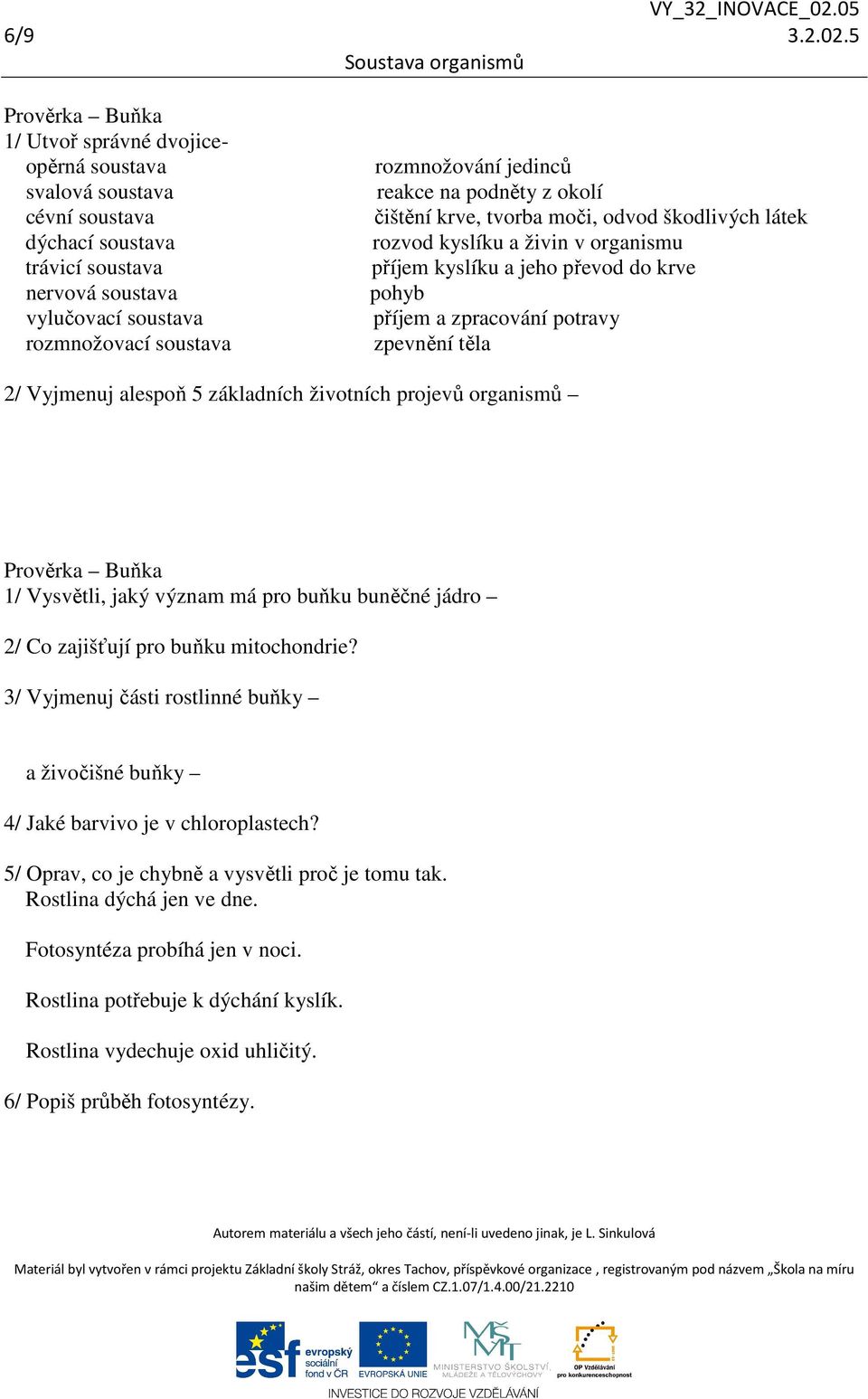 jedinců reakce na podněty z okolí čištění krve, tvorba moči, odvod škodlivých látek rozvod kyslíku a živin v organismu příjem kyslíku a jeho převod do krve pohyb příjem a zpracování potravy zpevnění