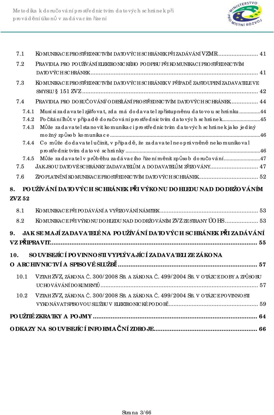 ..45 7.4.3 Může zadavatel stanovit komunikaci prostřednictvím datových schránek jako jediný možný způsob komunikace...46 7.4.4 Co může dodavatel učinit, v případě, že zadavatel neoprávněně nekomunikoval prostřednictvím datové schránky.