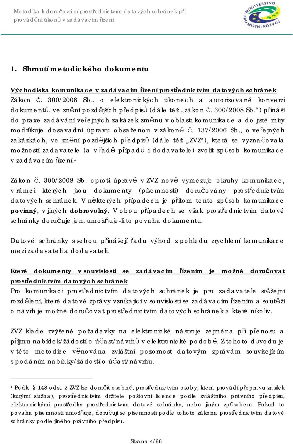 ) přináší do praxe zadávání veřejných zakázek změnu v oblasti komunikace a do jisté míry modifikuje dosavadní úpravu obsaženou v zákoně č. 137/2006 Sb.