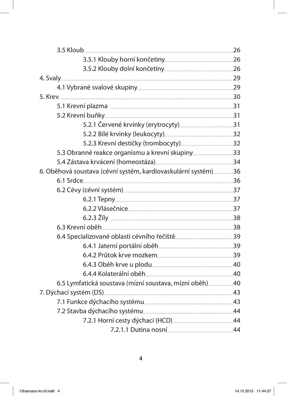Oběhová soustava (cévní systém, kardiovaskulární systém) 36 6.1 Srdce 36 6.2 Cévy (cévní systém) 37 6.2.1 Tepny 37 6.2.2 Vlásečnice 37 6.2.3 Žíly 38 6.3 Krevní oběh 38 6.