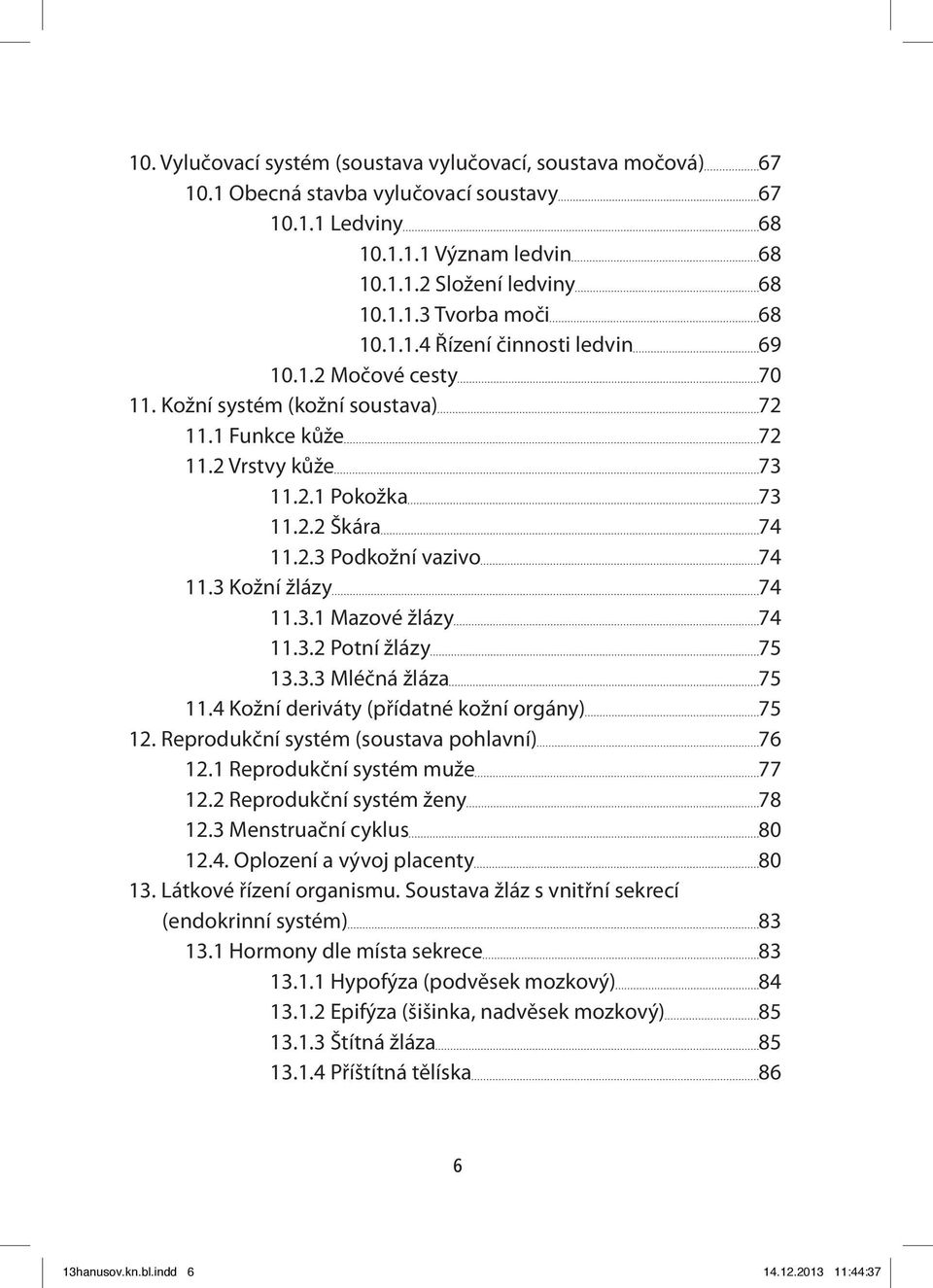 3 Kožní žlázy 74 11.3.1 Mazové žlázy 74 11.3.2 Potní žlázy 75 13.3.3 Mléčná žláza 75 11.4 Kožní deriváty (přídatné kožní orgány) 75 12. Reprodukční systém (soustava pohlavní) 76 12.