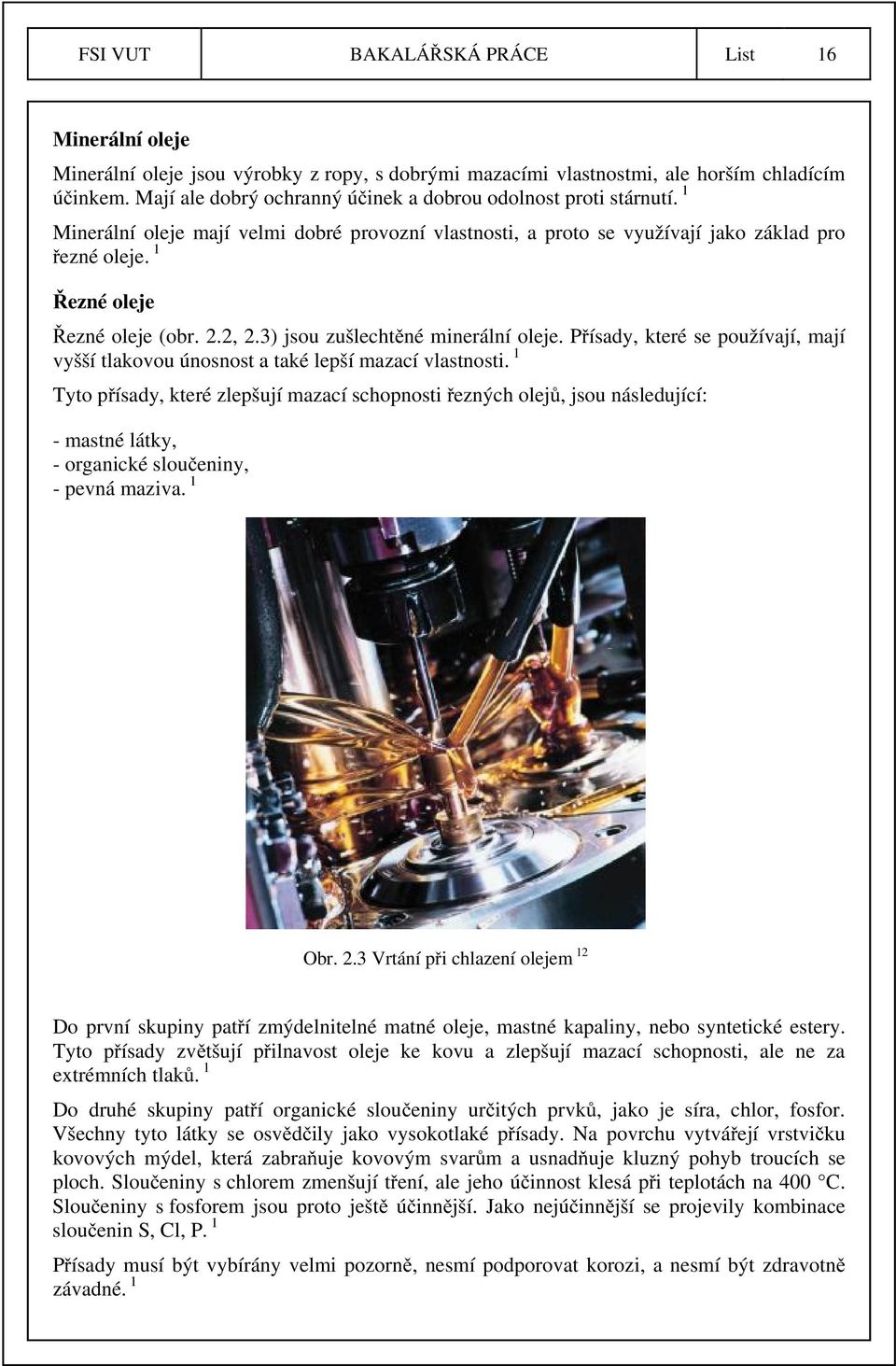 1 Řezné oleje Řezné oleje (obr. 2.2, 2.3) jsou zušlechtěné minerální oleje. Přísady, které se používají, mají vyšší tlakovou únosnost a také lepší mazací vlastnosti.
