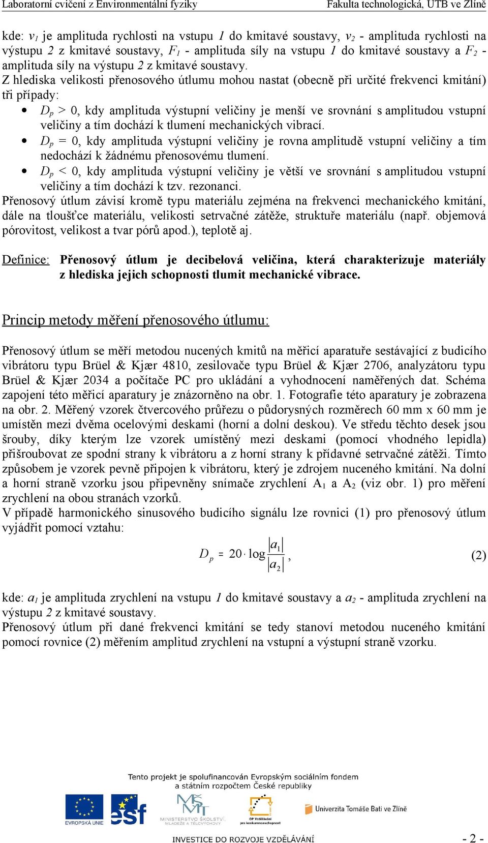 Z hlediska velikosti přenosového útlumu mohou nastat (obecně při určité frekvenci kmitání) tři případy: Dp > 0, kdy amplituda výstupní veličiny je menší ve srovnání s amplitudou vstupní veličiny a