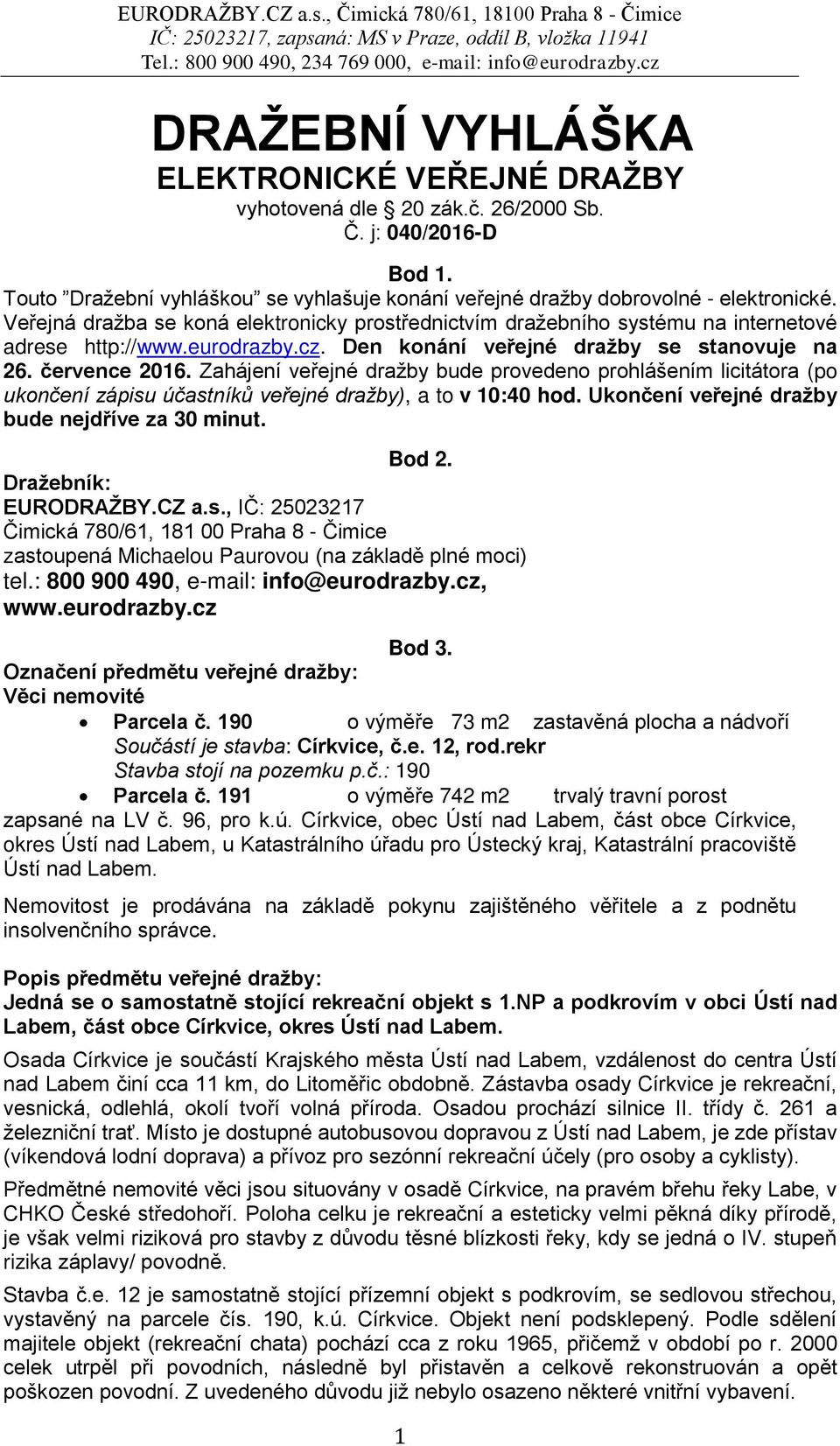 Zahájení veřejné dražby bude provedeno prohlášením licitátora (po ukončení zápisu účastníků veřejné dražby), a to v 10:40 hod. Ukončení veřejné dražby bude nejdříve za 30 minut. Bod 2.