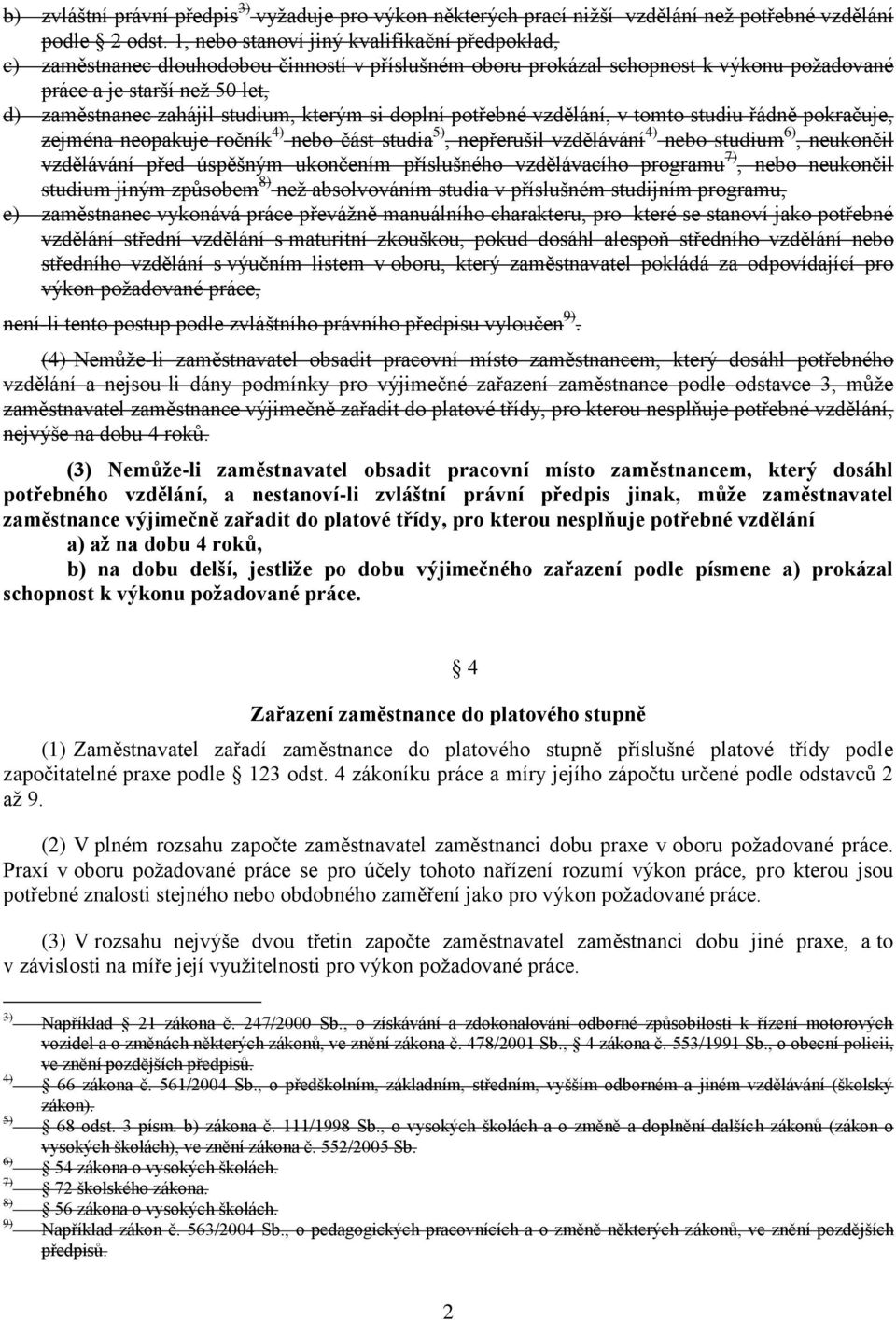 studium, kterým si doplní potřebné vzdělání, v tomto studiu řádně pokračuje, zejména neopakuje ročník 4) nebo část studia 5), nepřerušil vzdělávání 4) nebo studium 6), neukončil vzdělávání před