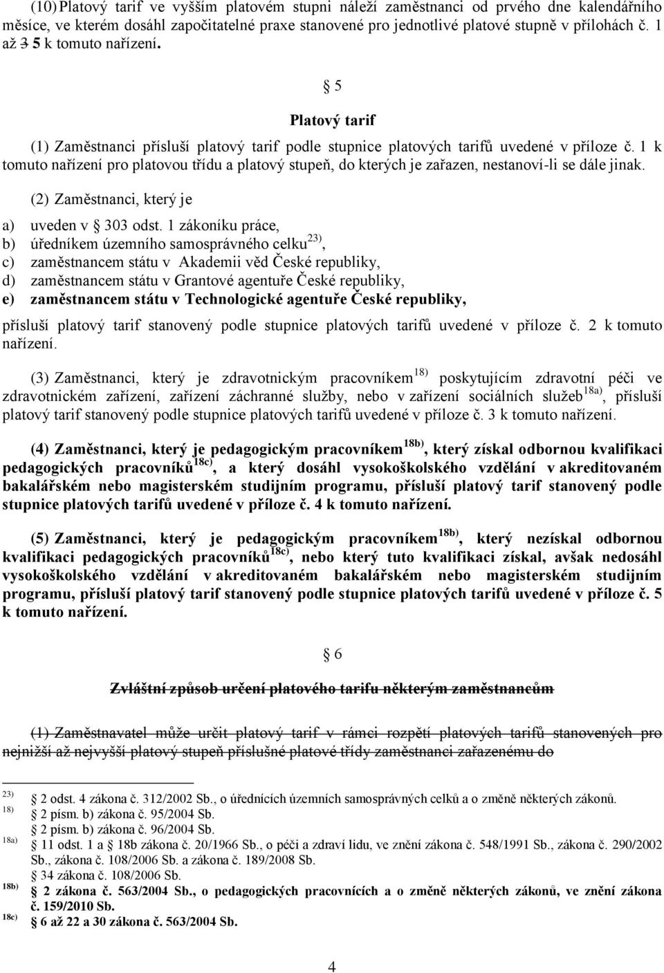 1 k tomuto nařízení pro platovou třídu a platový stupeň, do kterých je zařazen, nestanoví-li se dále jinak. (2) Zaměstnanci, který je a) uveden v 303 odst.