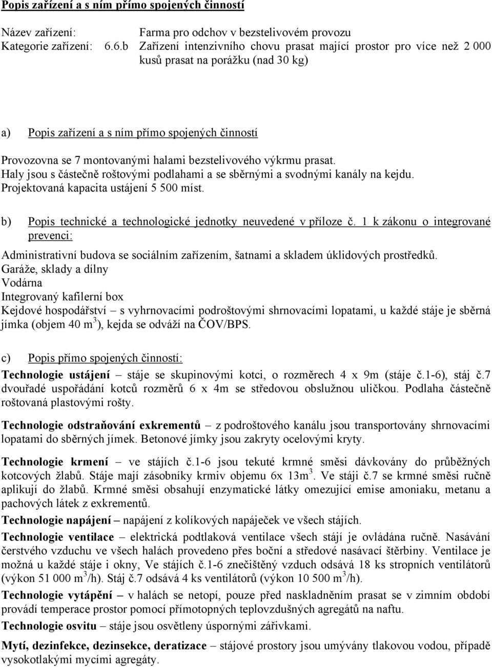 bezstelivového výkrmu prasat. Haly jsou s částečně roštovými podlahami a se sběrnými a svodnými kanály na kejdu. Projektovaná kapacita ustájení 5 500 míst.