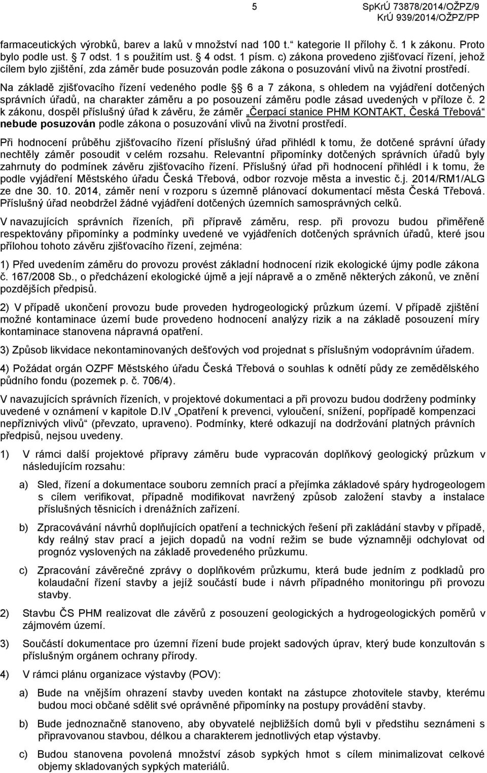 Na základě zjišťovacího řízení vedeného podle 6 a 7 zákona, s ohledem na vyjádření dotčených správních úřadů, na charakter záměru a po posouzení záměru podle zásad uvedených v příloze č.