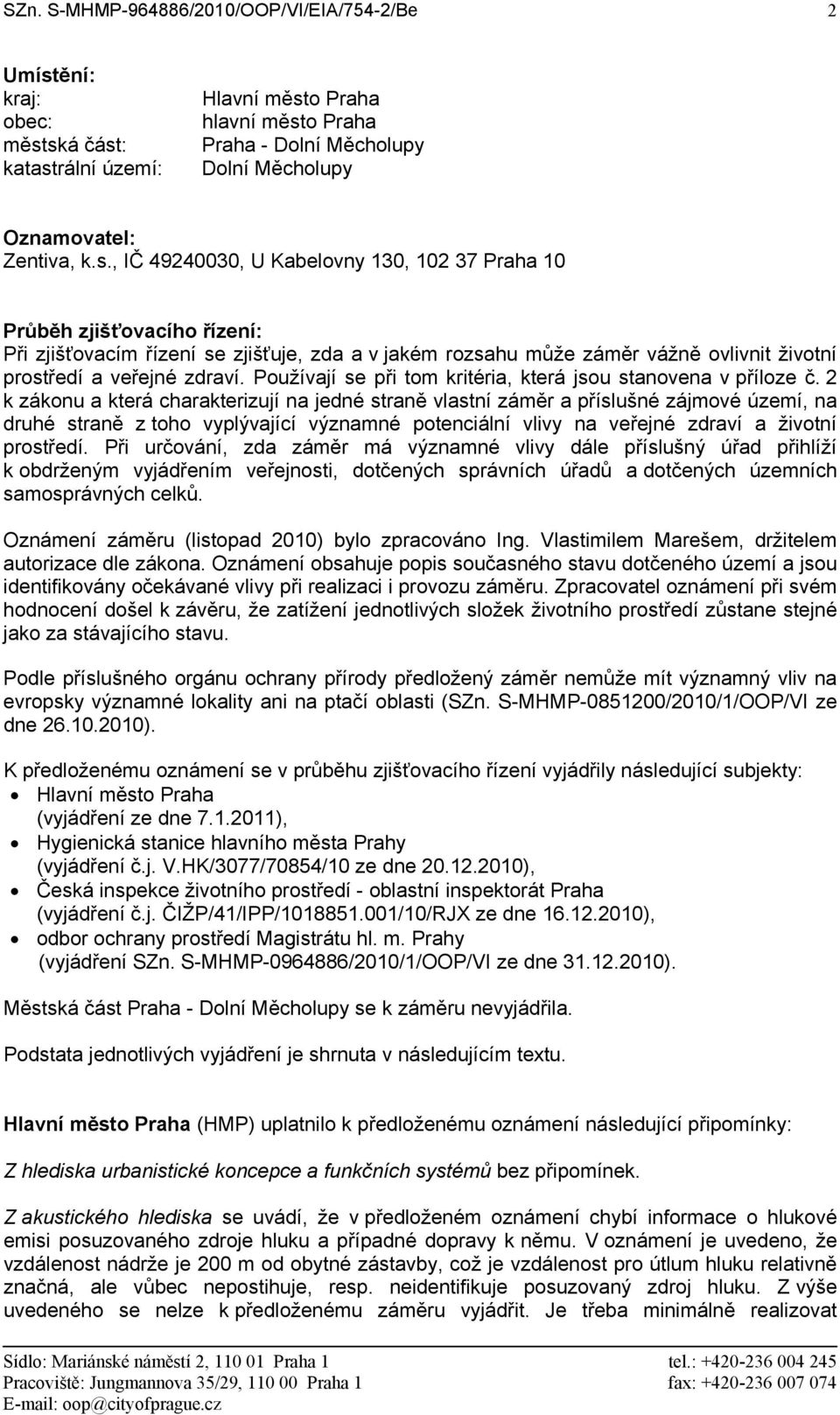 , IČ 49240030, U Kabelovny 130, 102 37 Praha 10 Průběh zjišťovacího řízení: Při zjišťovacím řízení se zjišťuje, zda a v jakém rozsahu může záměr vážně ovlivnit životní prostředí a veřejné zdraví.