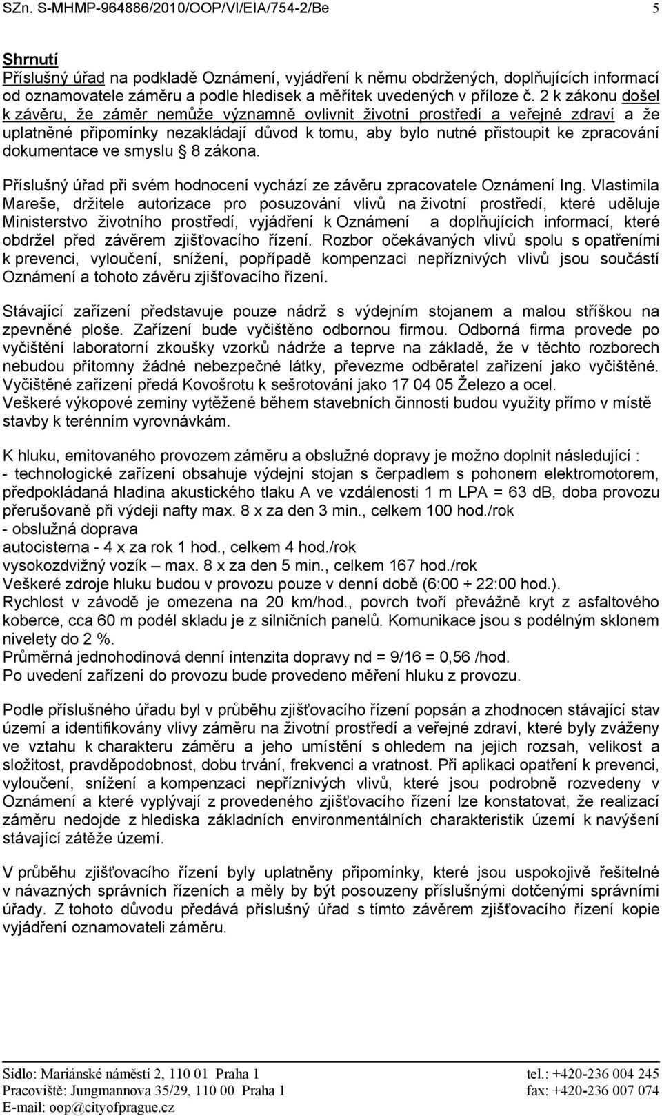 2 k zákonu došel k závěru, že záměr nemůže významně ovlivnit životní prostředí a veřejné zdraví a že uplatněné připomínky nezakládají důvod k tomu, aby bylo nutné přistoupit ke zpracování dokumentace