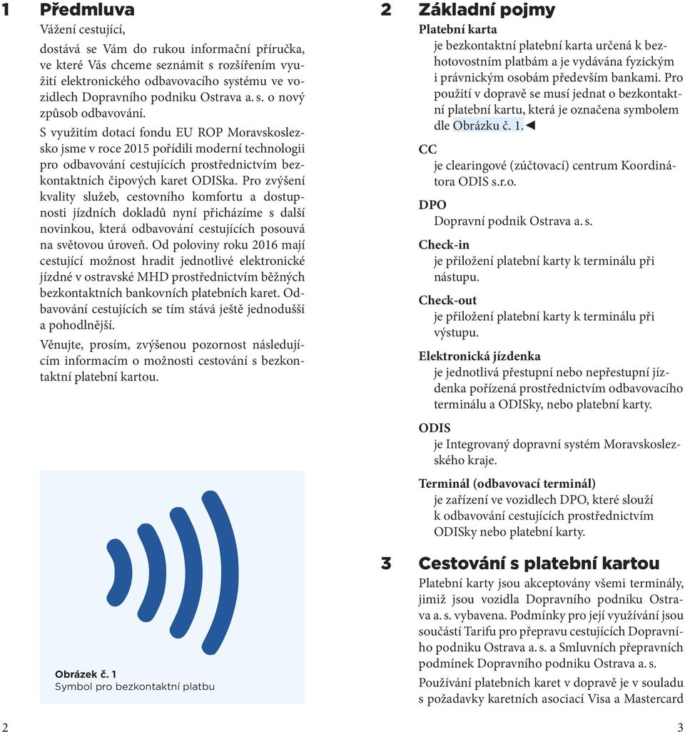 S využitím dotací fondu EU ROP Moravskoslezsko jsme v roce 2015 pořídili moderní technologii pro odbavování cestujících prostřednictvím bezkontaktních čipových karet ODISka.