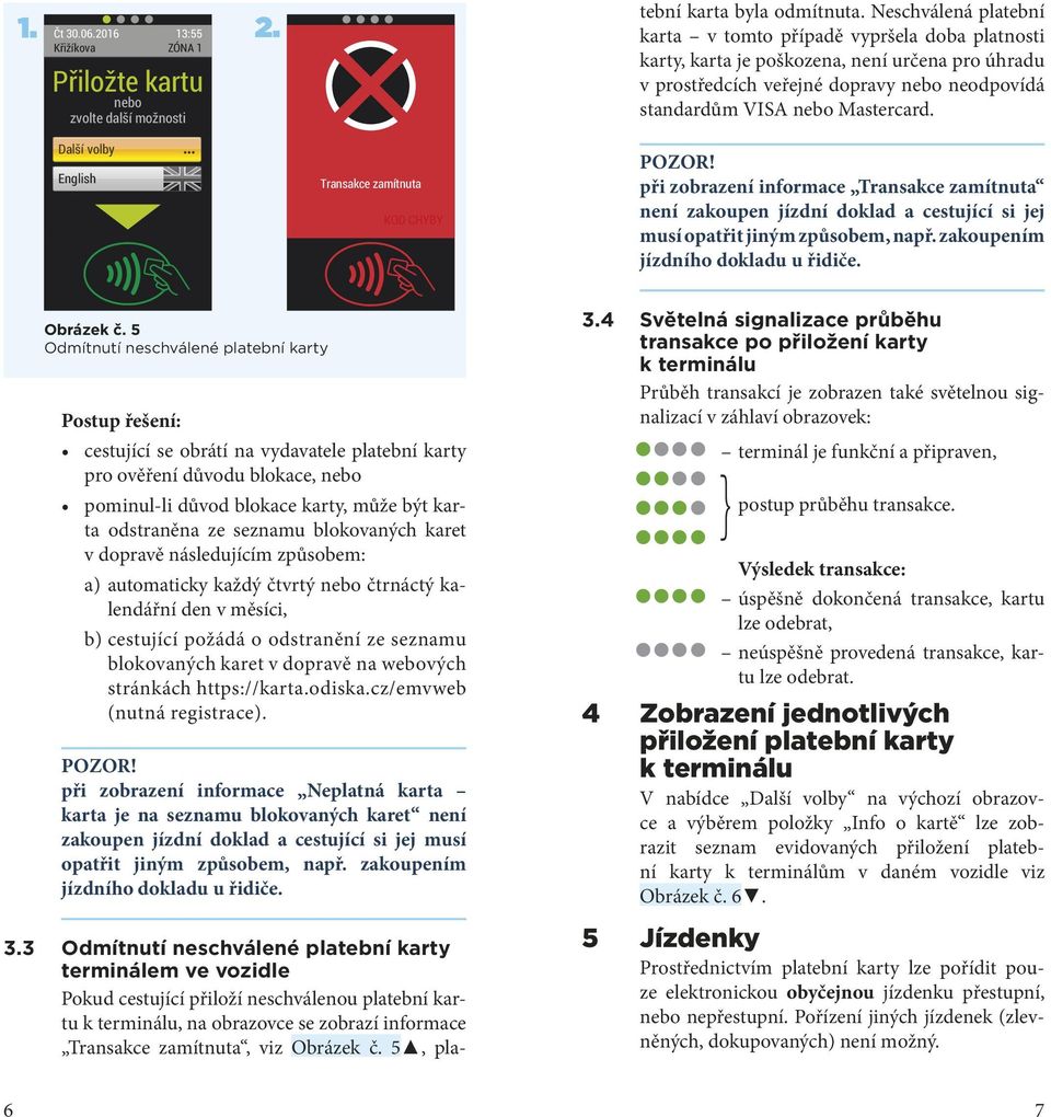 Další volby English Transakce zamítnuta KOD CHYBY POZOR! při zobrazení informace Transakce zamítnuta není zakoupen jízdní doklad a cestující si jej musí opatřit jiným způsobem, např.
