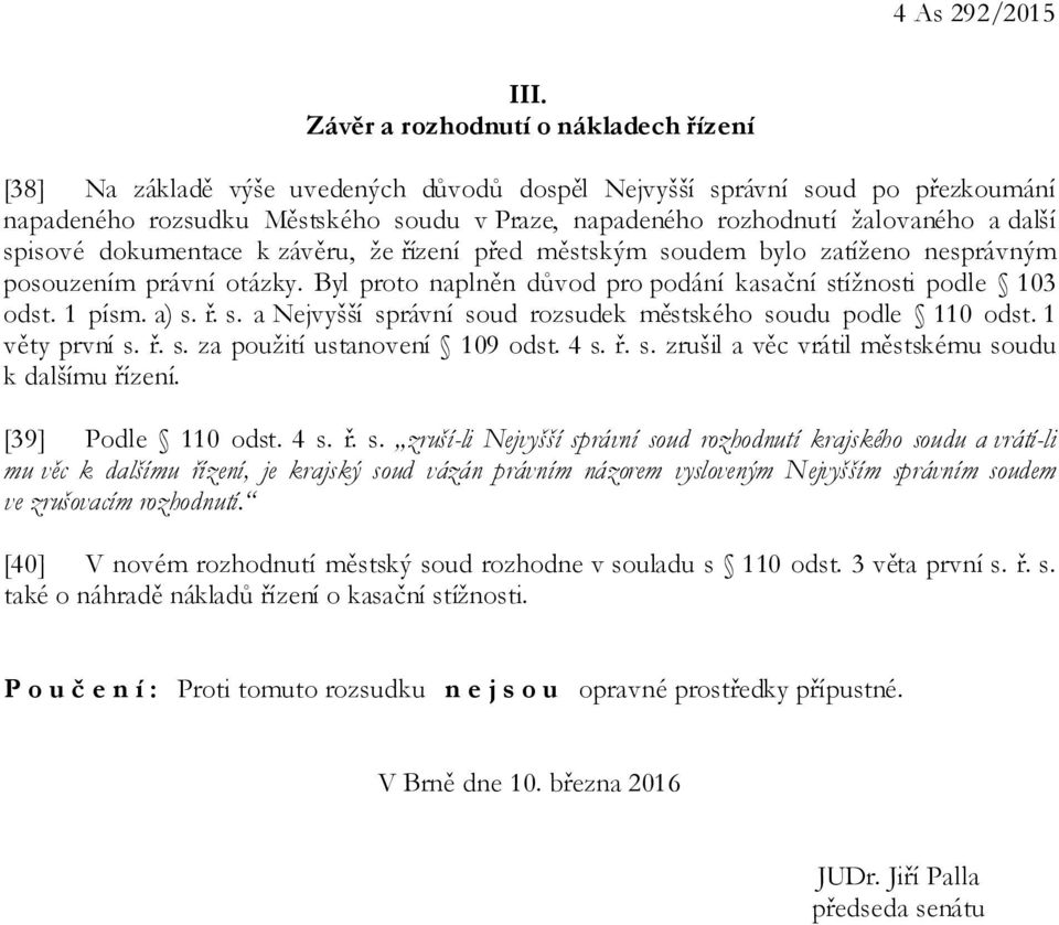 další spisové dokumentace k závěru, že řízení před městským soudem bylo zatíženo nesprávným posouzením právní otázky. Byl proto naplněn důvod pro podání kasační stížnosti podle 103 odst. 1 písm. a) s.
