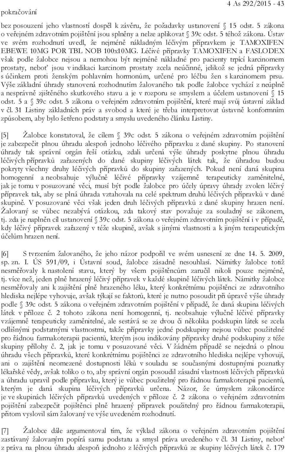 Léčivé přípravky TAMOXIFEN a FASLODEX však podle žalobce nejsou a nemohou být nejméně nákladné pro pacienty trpící karcinomem prostaty, neboť jsou v indikaci karcinom prostaty zcela neúčinné, jelikož