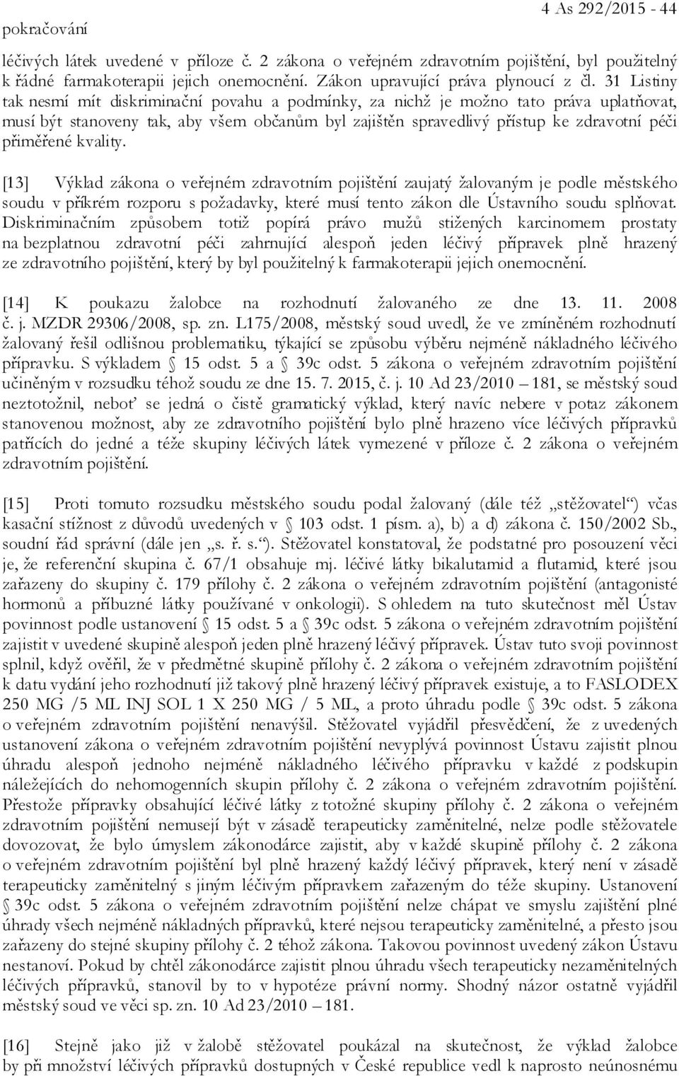 31 Listiny tak nesmí mít diskriminační povahu a podmínky, za nichž je možno tato práva uplatňovat, musí být stanoveny tak, aby všem občanům byl zajištěn spravedlivý přístup ke zdravotní péči