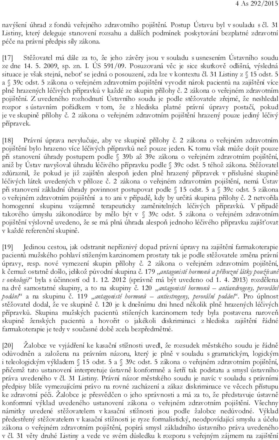 [17] Stěžovatel má dále za to, že jeho závěry jsou v souladu s usnesením Ústavního soudu ze dne 14. 5. 2009, sp. zn. I. ÚS 591/09.
