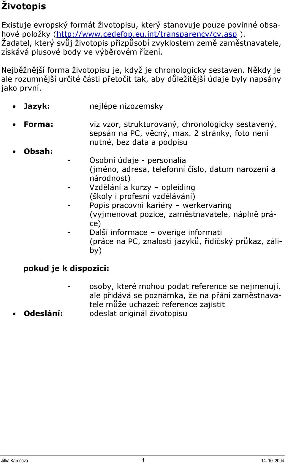 Někdy je ale rozumnější určité části přetočit tak, aby důležitější údaje byly napsány jako první.