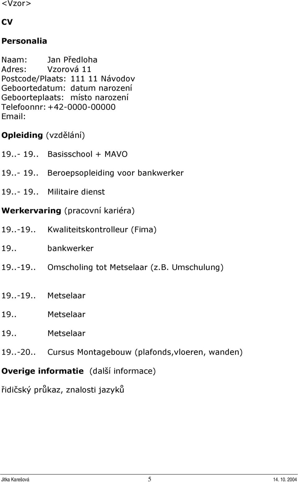 .-19.. Kwaliteitskontrolleur (Fima) 19.. bankwerker 19..-19.. Omscholing tot Metselaar (z.b. Umschulung) 19..-19.. Metselaar 19.. Metselaar 19.. Metselaar 19..-20.