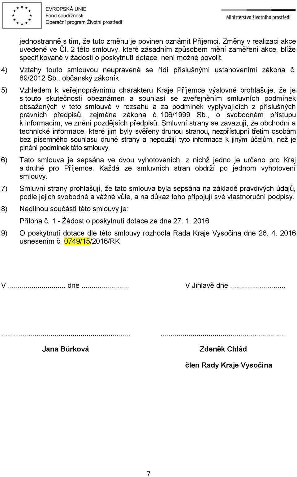 4) Vztahy touto smlouvou neupravené se řídí příslušnými ustanoveními zákona č. 89/2012 Sb., občanský zákoník.