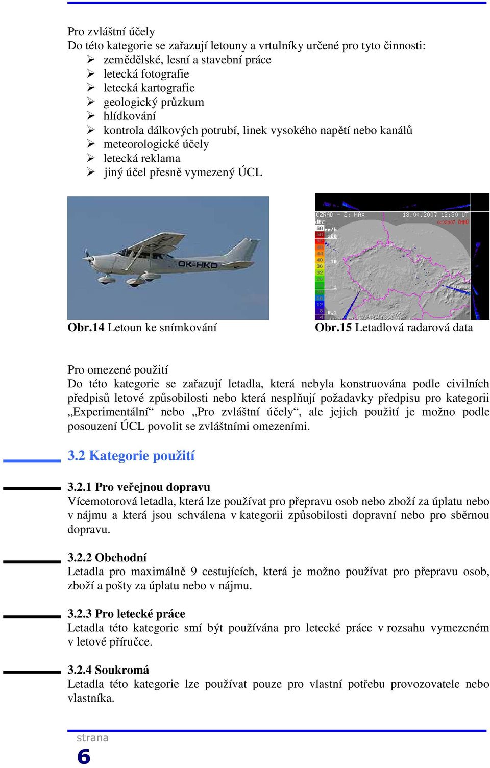 15 Letadlová radarová data Pro omezené použití Do této kategorie se zařazují letadla, která nebyla konstruována podle civilních předpisů letové způsobilosti nebo která nesplňují požadavky předpisu