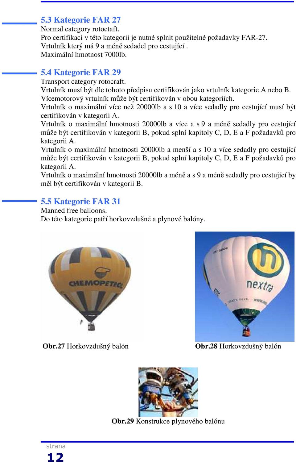 Vícemotorový vrtulník může být certifikován v obou kategoriích. Vrtulník o maximální více než 20000lb a s 10 a více sedadly pro cestující musí být certifikován v kategorii A.