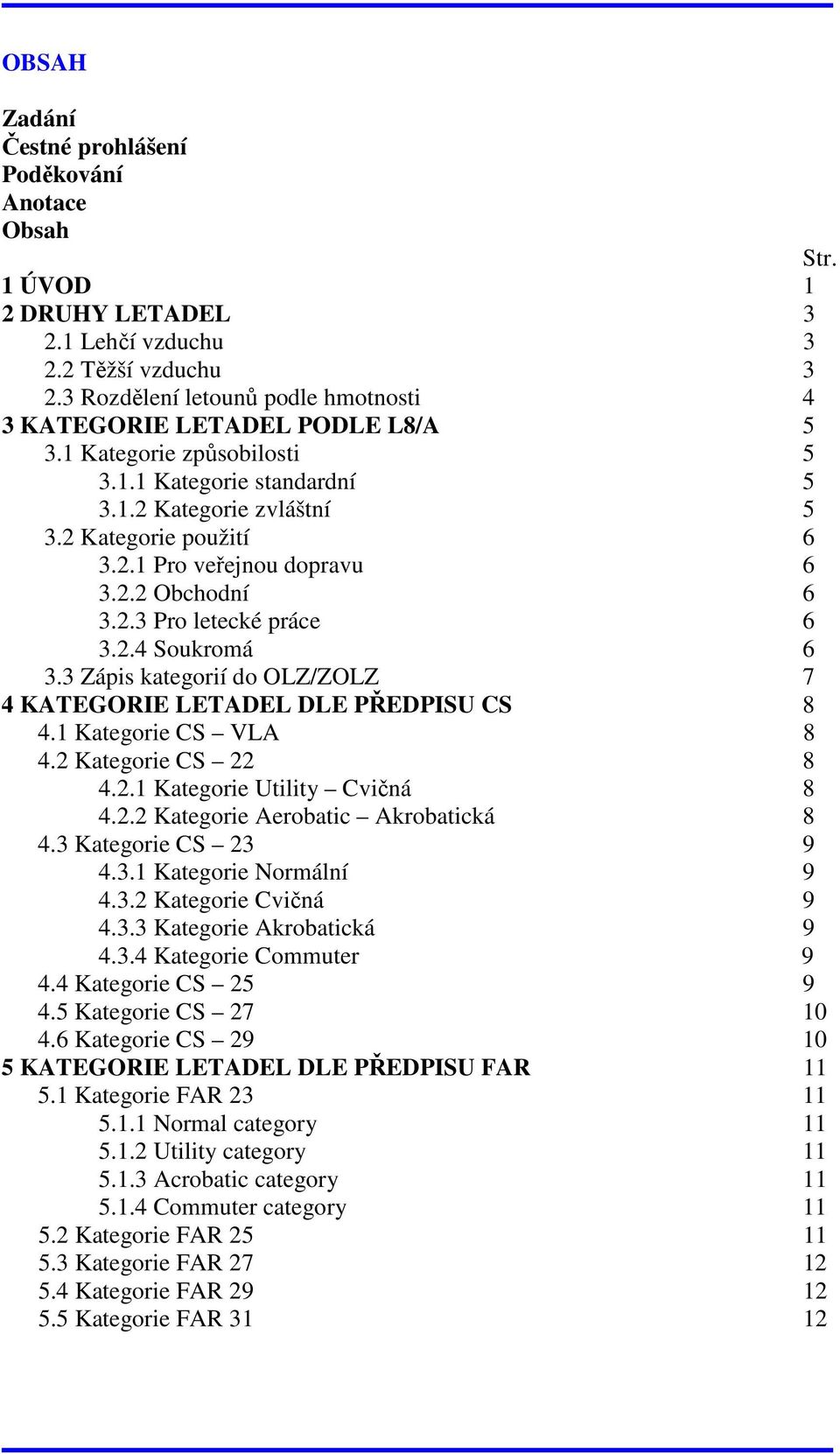 2.2 Obchodní 6 3.2.3 Pro letecké práce 6 3.2.4 Soukromá 6 3.3 Zápis kategorií do OLZ/ZOLZ 7 4 KATEGORIE LETADEL DLE PŘEDPISU CS 8 4.1 Kategorie CS VLA 8 4.2 Kategorie CS 22 8 4.2.1 Kategorie Utility Cvičná 8 4.