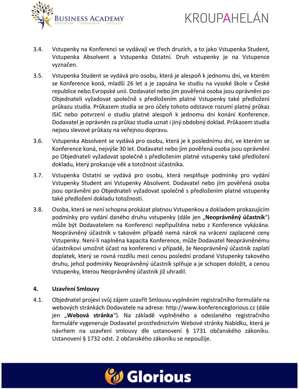 Dodavatel nebo jím pověřená osoba jsou oprávněni po Objednateli vyžadovat společně s předložením platné Vstupenky také předložení průkazu studia.
