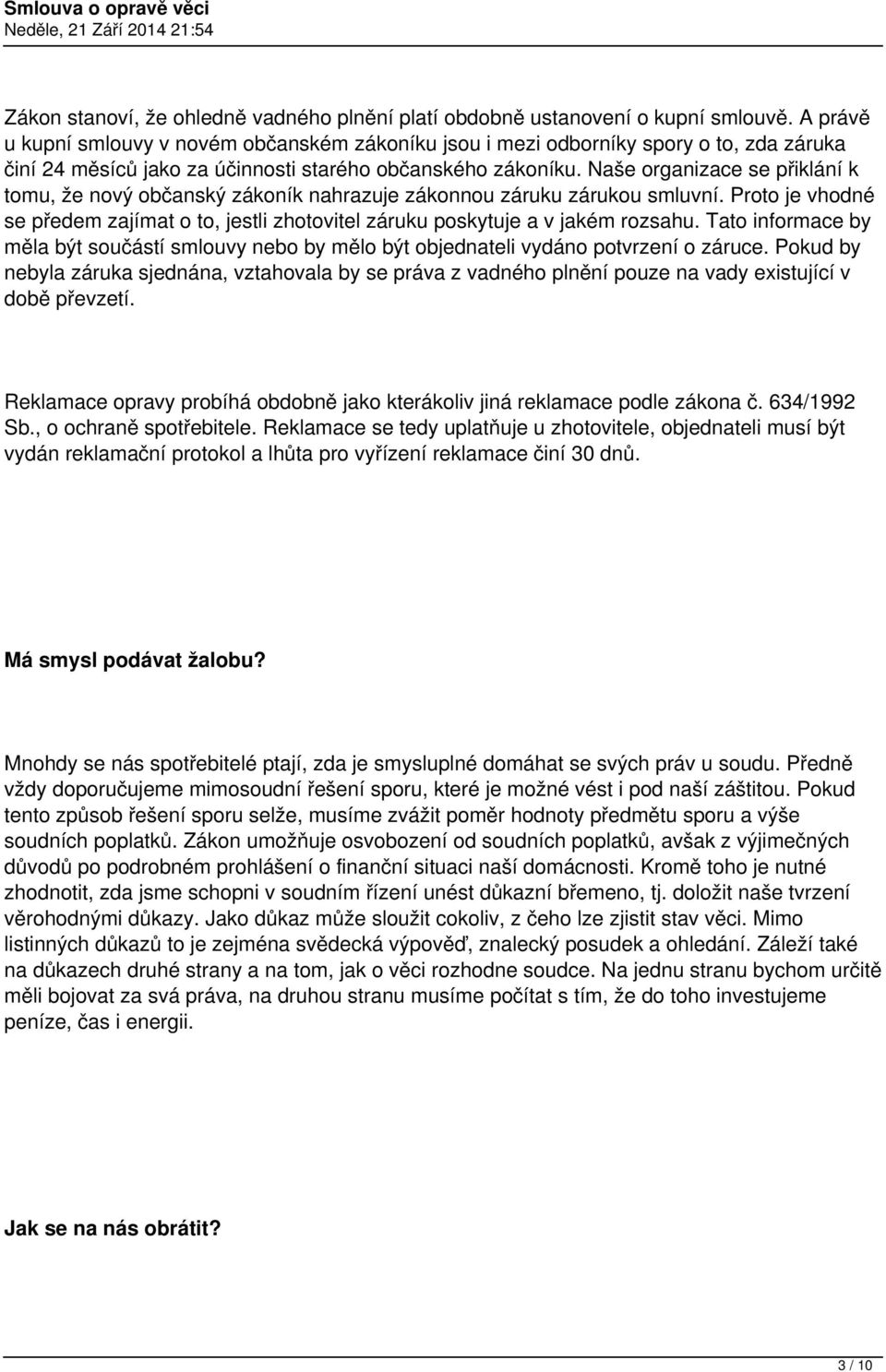 Naše organizace se přiklání k tomu, že nový občanský zákoník nahrazuje zákonnou záruku zárukou smluvní. Proto je vhodné se předem zajímat o to, jestli zhotovitel záruku poskytuje a v jakém rozsahu.