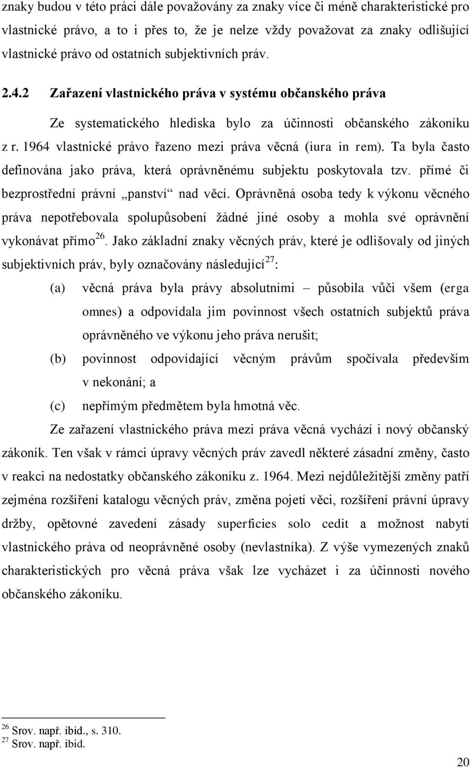 1964 vlastnické právo řazeno mezi práva věcná (iura in rem). Ta byla často definována jako práva, která oprávněnému subjektu poskytovala tzv. přímé či bezprostřední právní panství nad věcí.