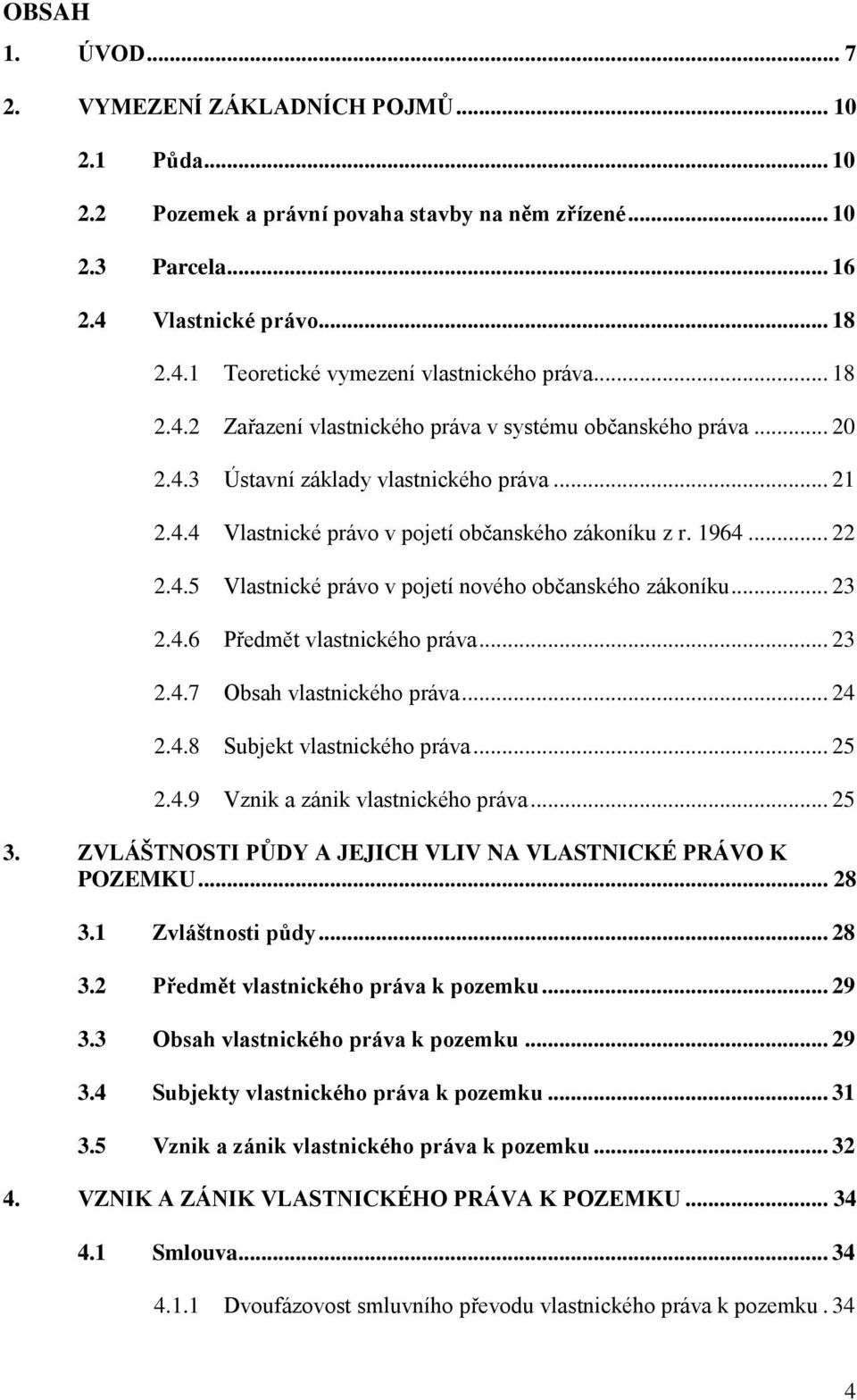.. 23 2.4.6 Předmět vlastnického práva... 23 2.4.7 Obsah vlastnického práva... 24 2.4.8 Subjekt vlastnického práva... 25 2.4.9 Vznik a zánik vlastnického práva... 25 3.