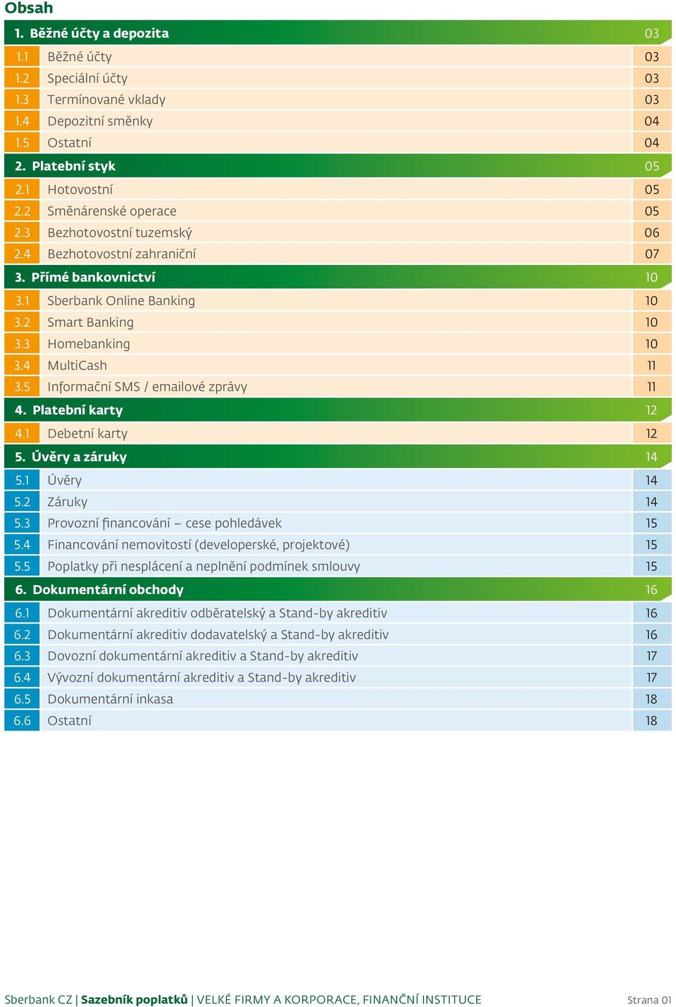 4 MultiCash 11 3.5 Informační SMS / emailové zprávy 11 4. Platební karty 12 4.1 Debetní karty 12 5. Úvěry a záruky 14 5.1 Úvěry 14 5.2 Záruky 14 5.3 Provozní financování cese pohledávek 15 5.